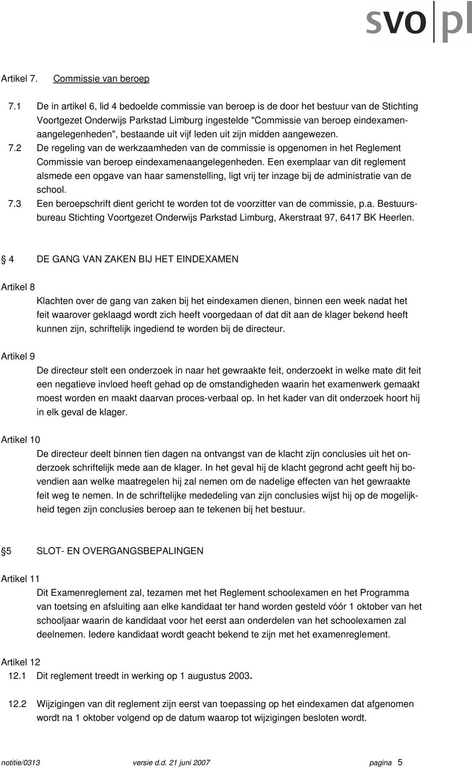 bestaande uit vijf leden uit zijn midden aangewezen. 7.2 De regeling van de werkzaamheden van de commissie is opgenomen in het Reglement Commissie van beroep eindexamenaangelegenheden.