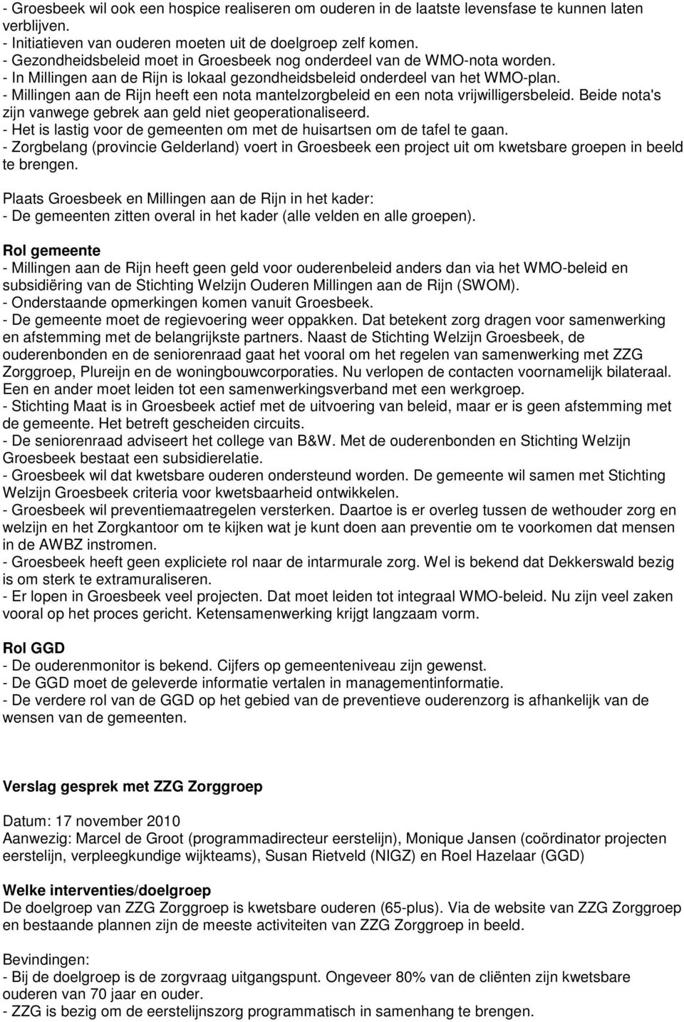 - Millingen aan de Rijn heeft een nota mantelzorgbeleid en een nota vrijwilligersbeleid. Beide nota's zijn vanwege gebrek aan geld niet geoperationaliseerd.