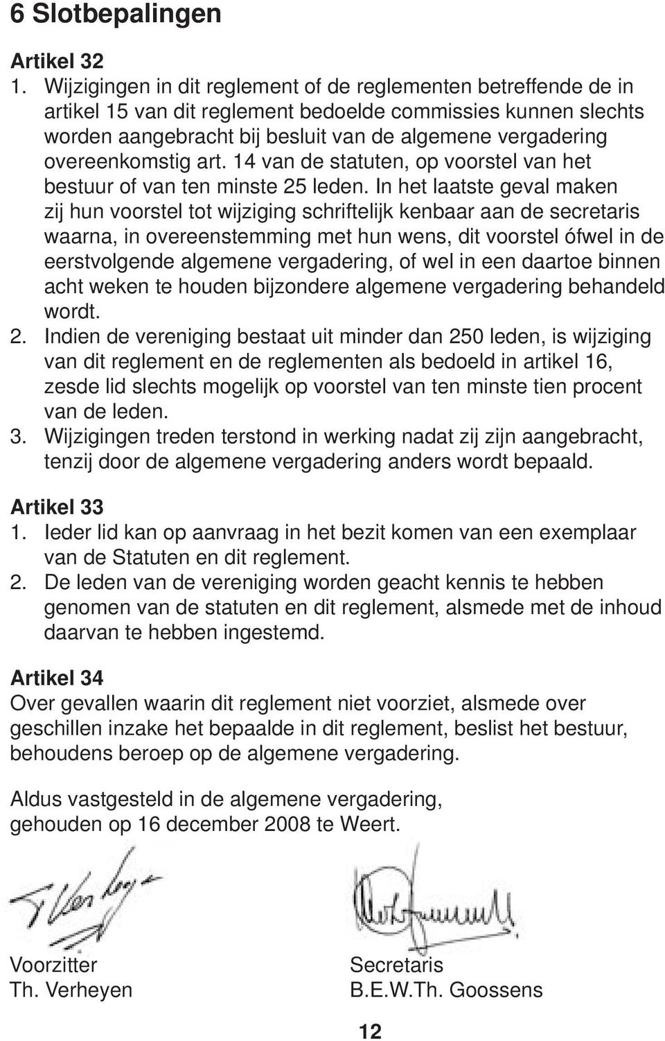 overeenkomstig art. 14 van de statuten, op voorstel van het bestuur of van ten minste 25 leden.