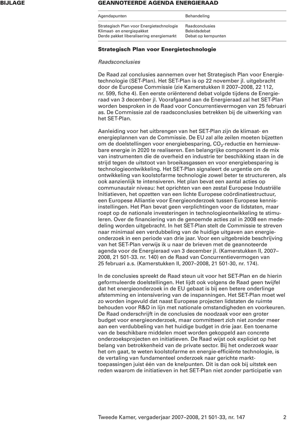 Het SET-Plan is op 22 november jl. uitgebracht door de Europese Commissie (zie Kamerstukken II 2007 2008, 22 112, nr. 599, fiche 4).