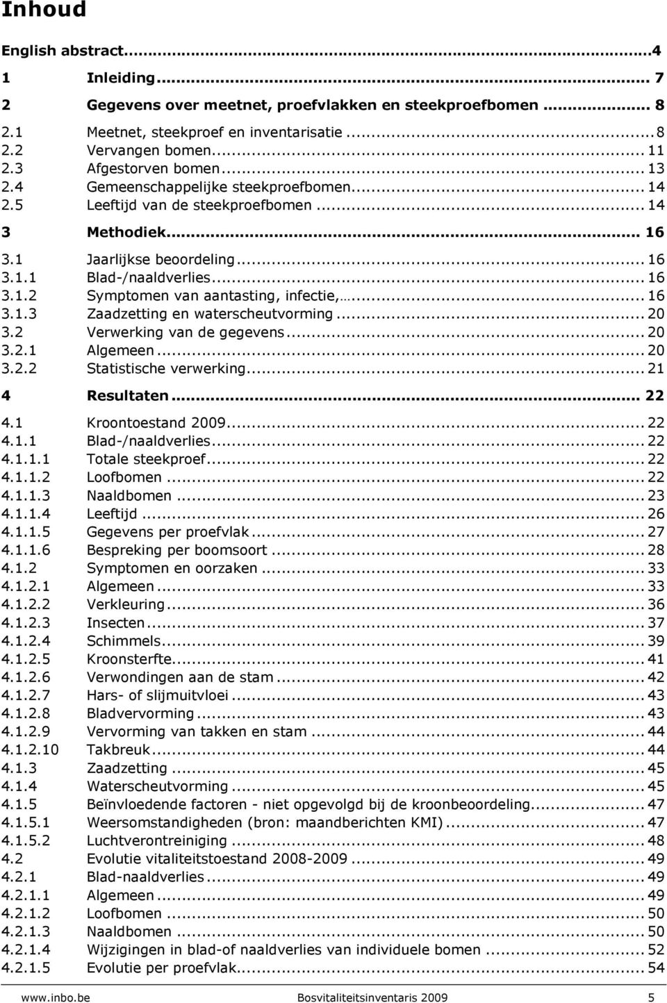 .. 16 3.1.3 Zaadzetting en waterscheutvorming... 2 3.2 Verwerking van de gegevens... 2 3.2.1 Algemeen... 2 3.2.2 Statistische verwerking... 21 4 Resultaten... 22 4.1 Kroontoestand 29... 22 4.1.1 Blad-/naaldverlies.