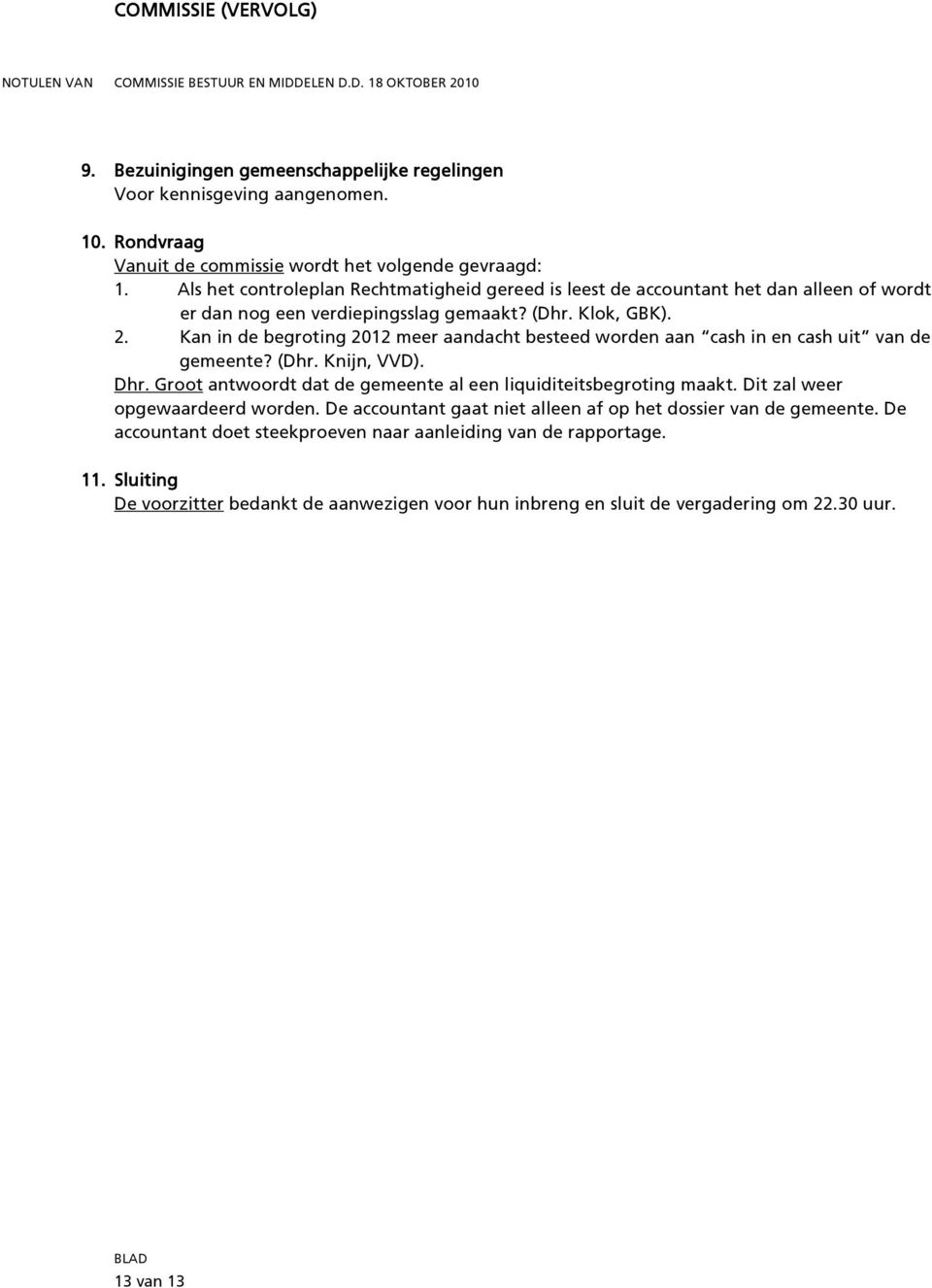 Kan in de begroting 2012 meer aandacht besteed worden aan cash in en cash uit van de gemeente? (Dhr. Knijn, VVD). Dhr.