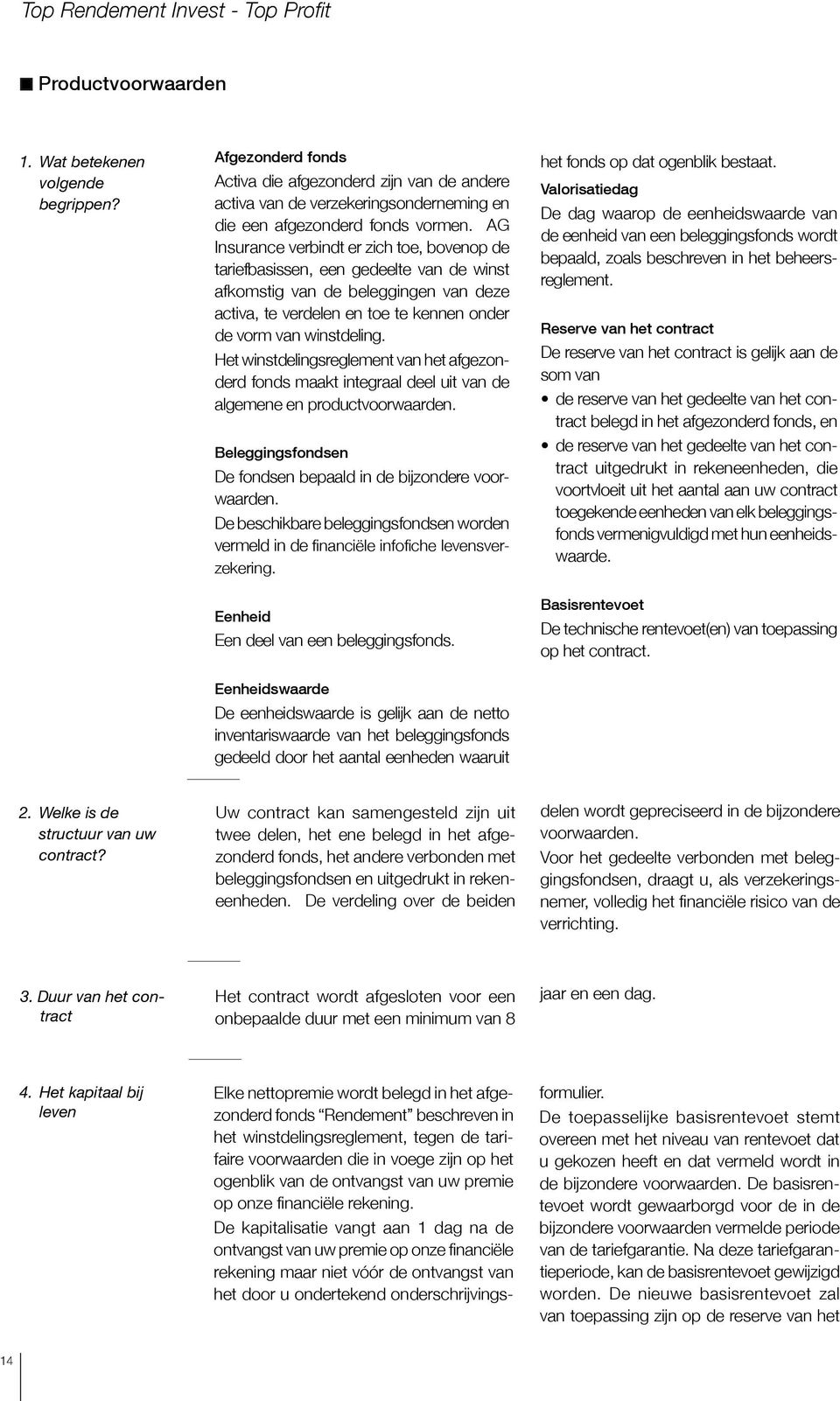 Het winstdelingsreglement van het afgezonderd fonds maakt integraal deel uit van de algemene en productvoorwaarden. Beleggingsfondsen De fondsen bepaald in de bijzondere voorwaarden.