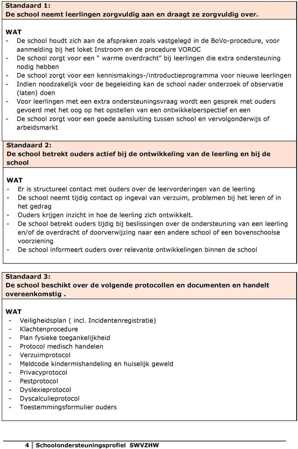 die extra ondersteuning nodig hebben - De school zorgt voor een kennismakings-/introductieprogramma voor nieuwe leerlingen - Indien noodzakelijk voor de begeleiding kan de school nader onderzoek of