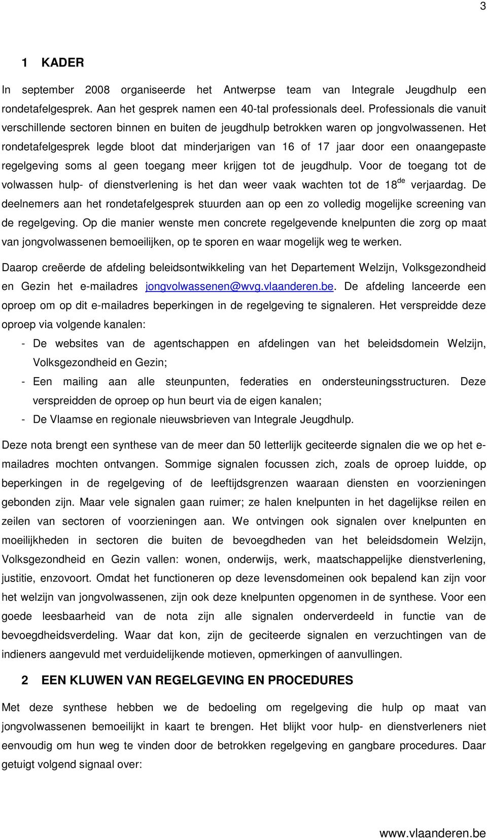 Het rondetafelgesprek legde bloot dat minderjarigen van 16 of 17 jaar door een onaangepaste regelgeving soms al geen toegang meer krijgen tot de jeugdhulp.