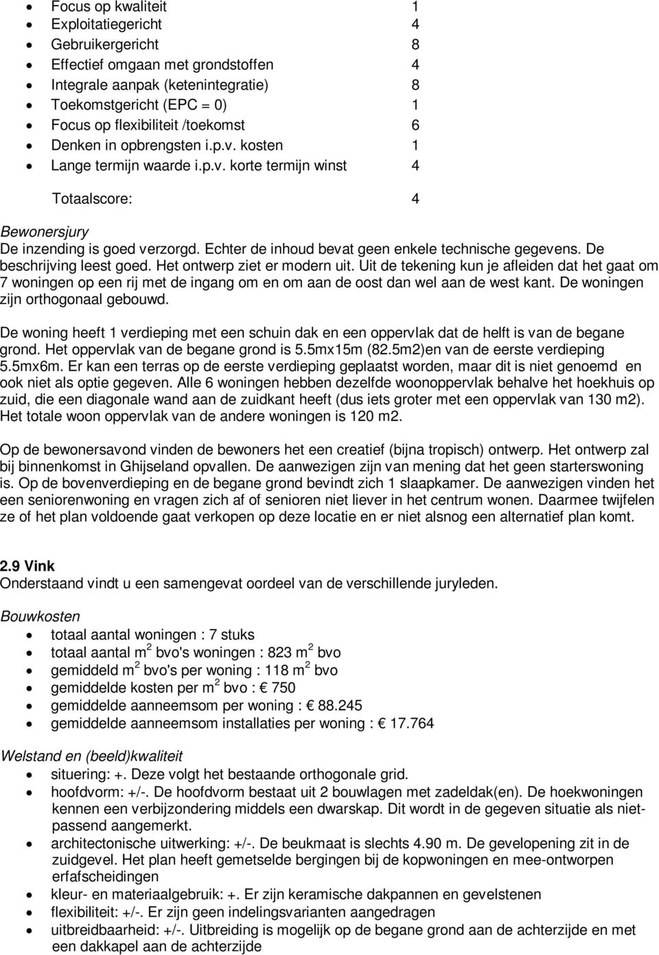 De beschrijving leest goed. Het ontwerp ziet er modern uit. Uit de tekening kun je afleiden dat het gaat om 7 woningen op een rij met de ingang om en om aan de oost dan wel aan de west kant.