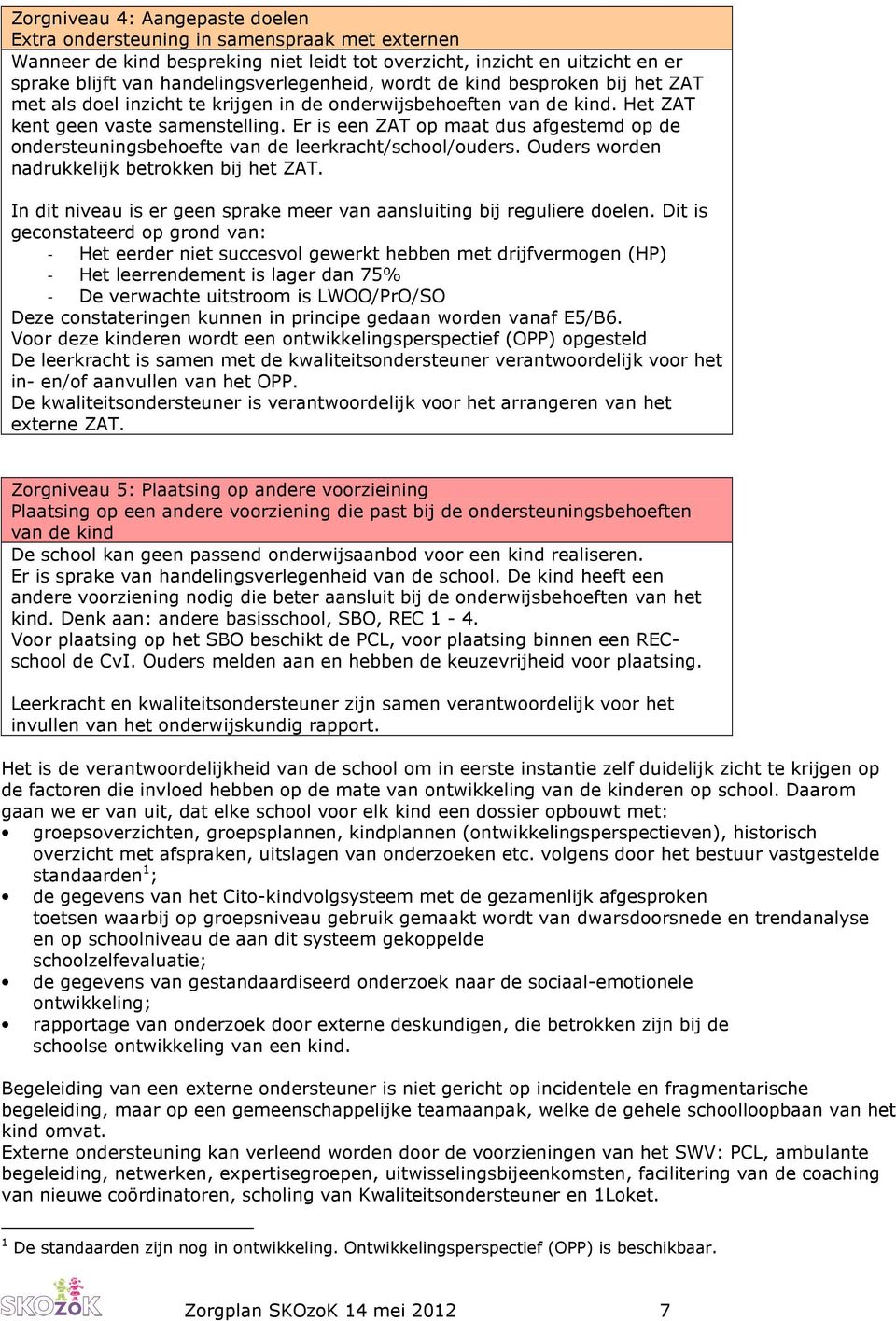 Er is een ZAT op maat dus afgestemd op de ondersteuningsbehoefte van de leerkracht/school/ouders. Ouders worden nadrukkelijk betrokken bij het ZAT.