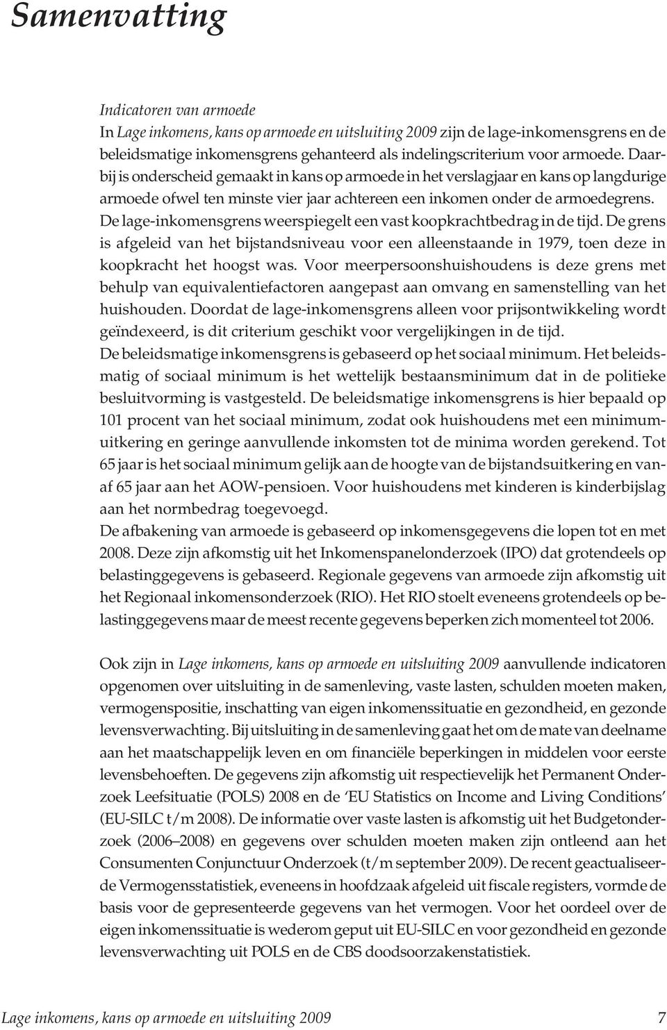 De lage-inkomensgrens weerspiegelt een vast koopkrachtbedrag in de tijd. De grens is afgeleid van het bijstandsniveau voor een alleenstaande in 1979, toen deze in koopkracht het hoogst was.