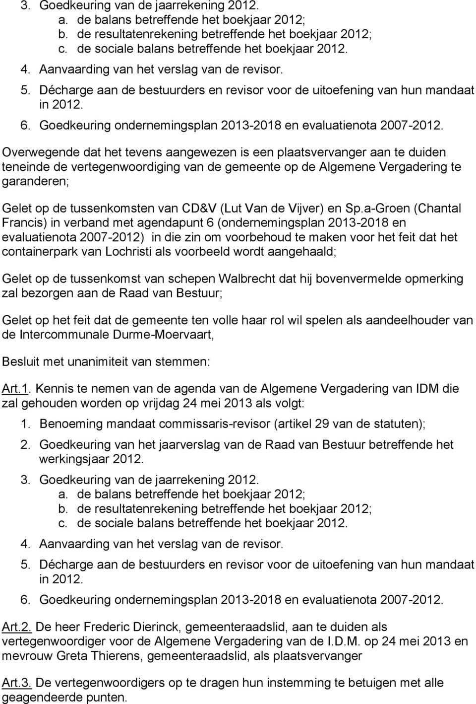 Overwegende dat het tevens aangewezen is een plaatsvervanger aan te duiden teneinde de vertegenwoordiging van de gemeente op de Algemene Vergadering te garanderen; Gelet op de tussenkomsten van CD&V