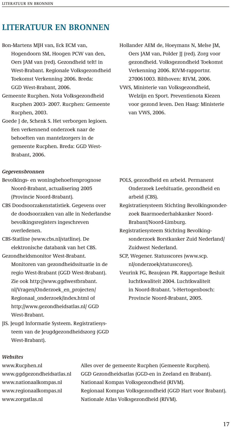 Het verborgen legioen. Een verkennend onderzoek naar de behoeften van mantelzorgers in de gemeente Rucphen. Breda: GGD West- Brabant, 2006.