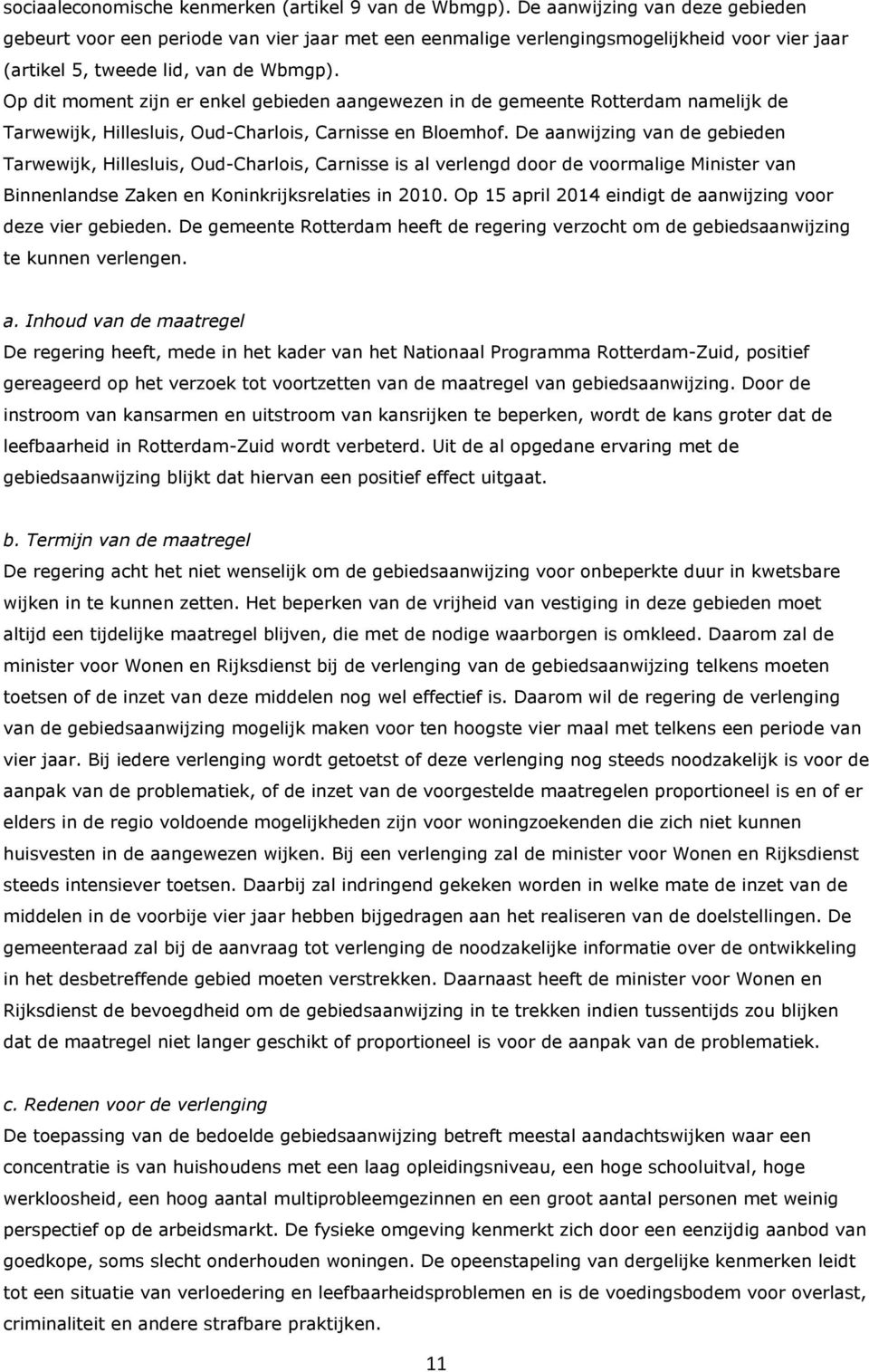Op dit moment zijn er enkel gebieden aangewezen in de gemeente Rotterdam namelijk de Tarwewijk, Hillesluis, Oud-Charlois, Carnisse en Bloemhof.