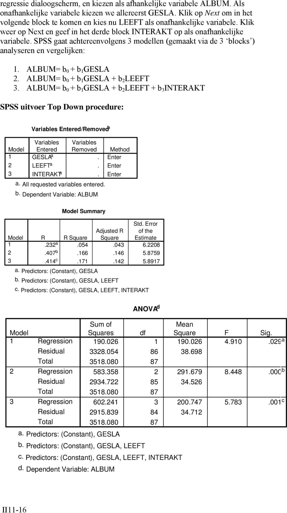 SPSS gaat achtereenvolgens 3 modellen (gemaakt via de 3 blocks ) analyseren en vergelijken:. ALBUM= b 0 + b GESLA 2. ALBUM= b 0 + b GESLA + b 2 LEEFT 3.