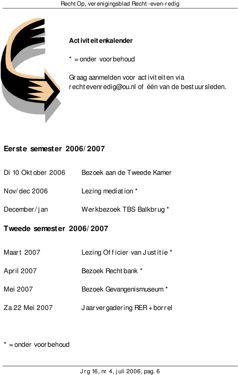 Eerste semester 2006/2007 Di 10 Oktober 2006 Bezoek aan de Tweede Kamer Nov/dec 2006 Lezing mediation * December/jan