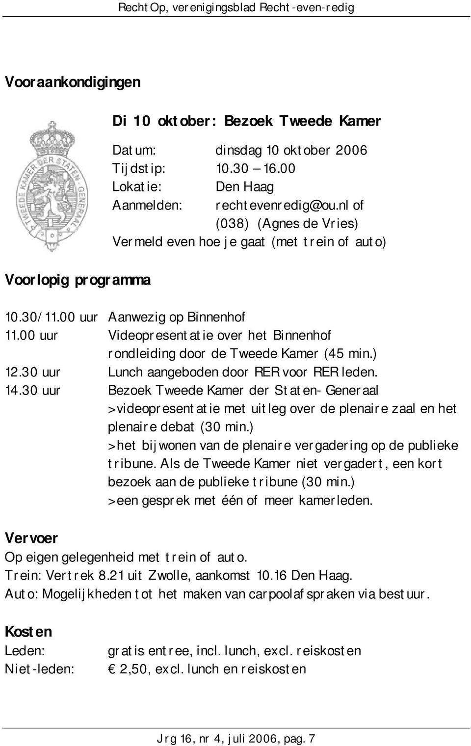 ) 12.30 uur Lunch aangeboden door RER voor RER leden. 14.30 uur Bezoek Tweede Kamer der Staten- Generaal > videopresentatie met uitleg over de plenaire zaal en het plenaire debat (30 min.