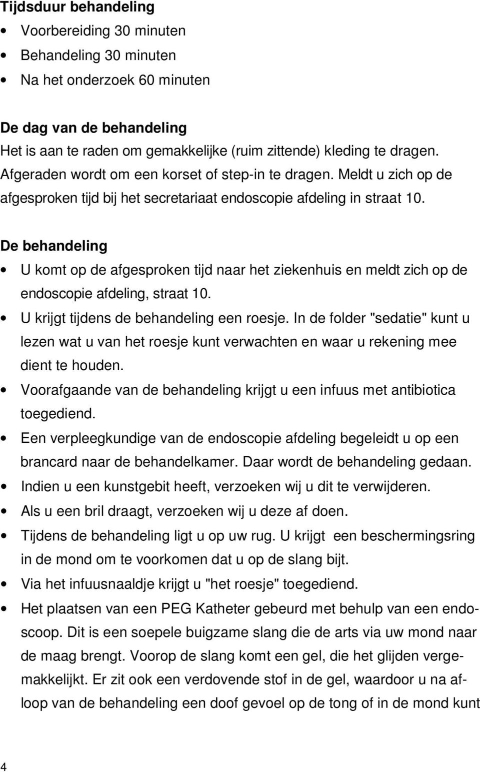 De behandeling U komt op de afgesproken tijd naar het ziekenhuis en meldt zich op de endoscopie afdeling, straat 10. U krijgt tijdens de behandeling een roesje.