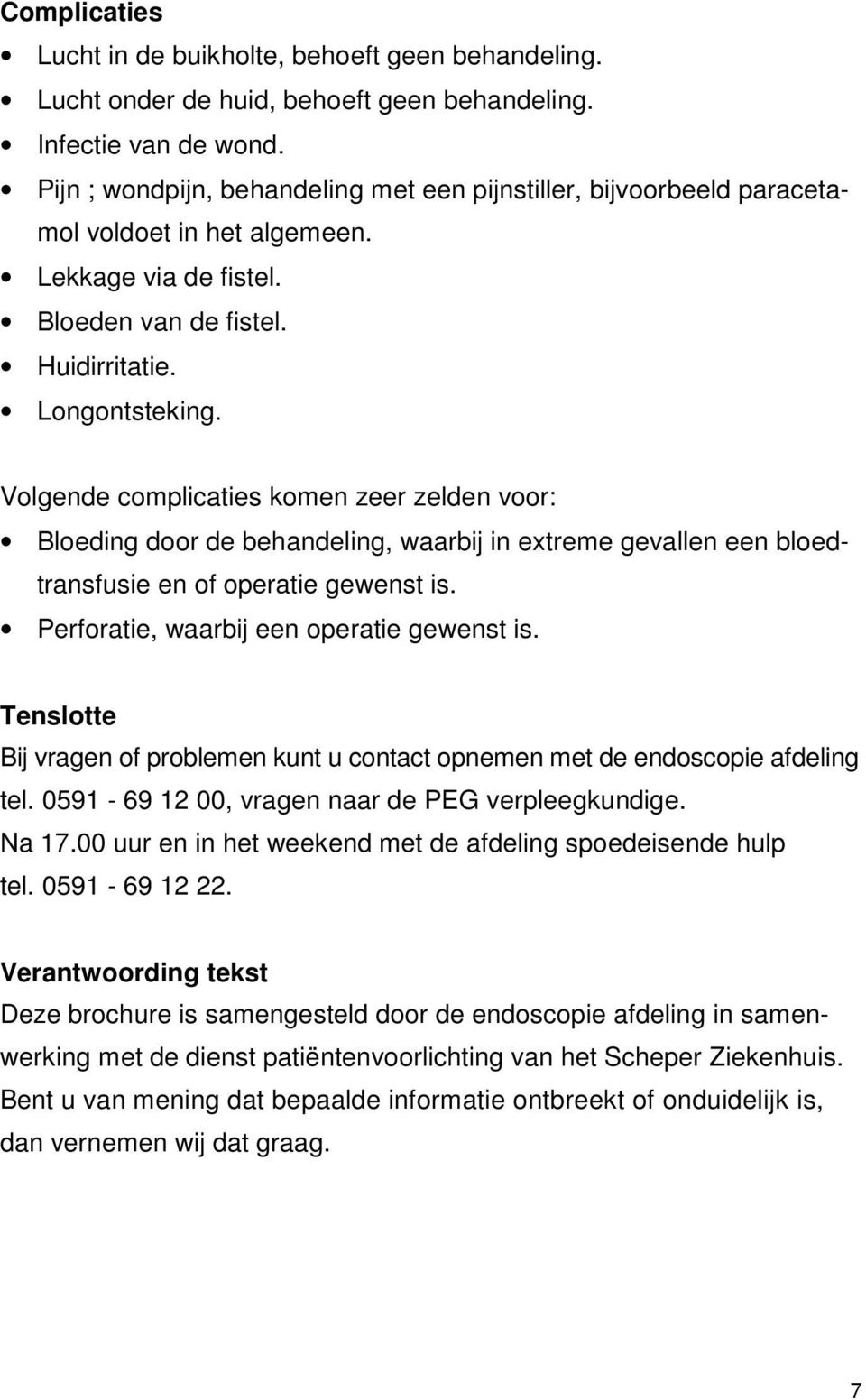 Volgende complicaties komen zeer zelden voor: Bloeding door de behandeling, waarbij in extreme gevallen een bloedtransfusie en of operatie gewenst is. Perforatie, waarbij een operatie gewenst is.