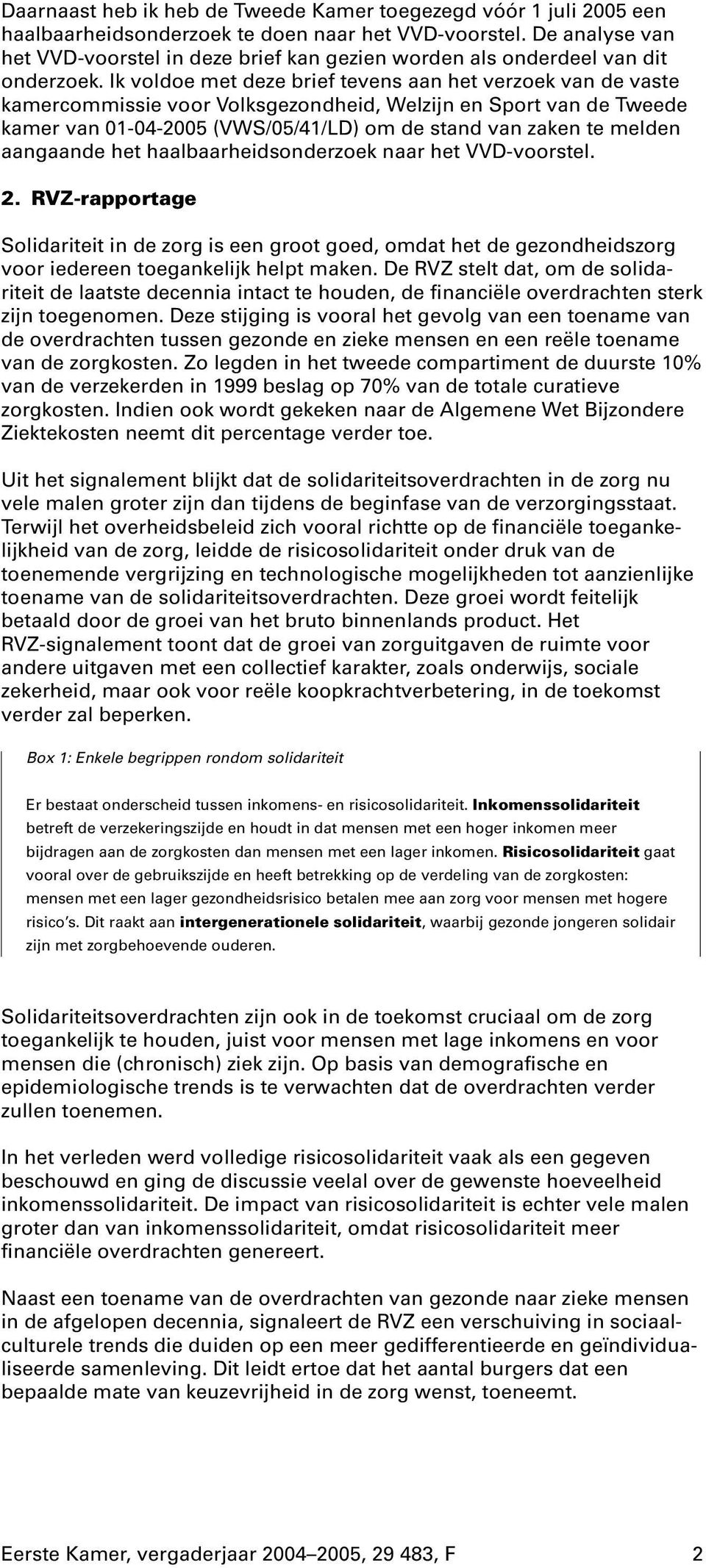 Ik voldoe met deze brief tevens aan het verzoek van de vaste kamercommissie voor Volksgezondheid, Welzijn en Sport van de Tweede kamer van 01-04-2005 (VWS/05/41/LD) om de stand van zaken te melden