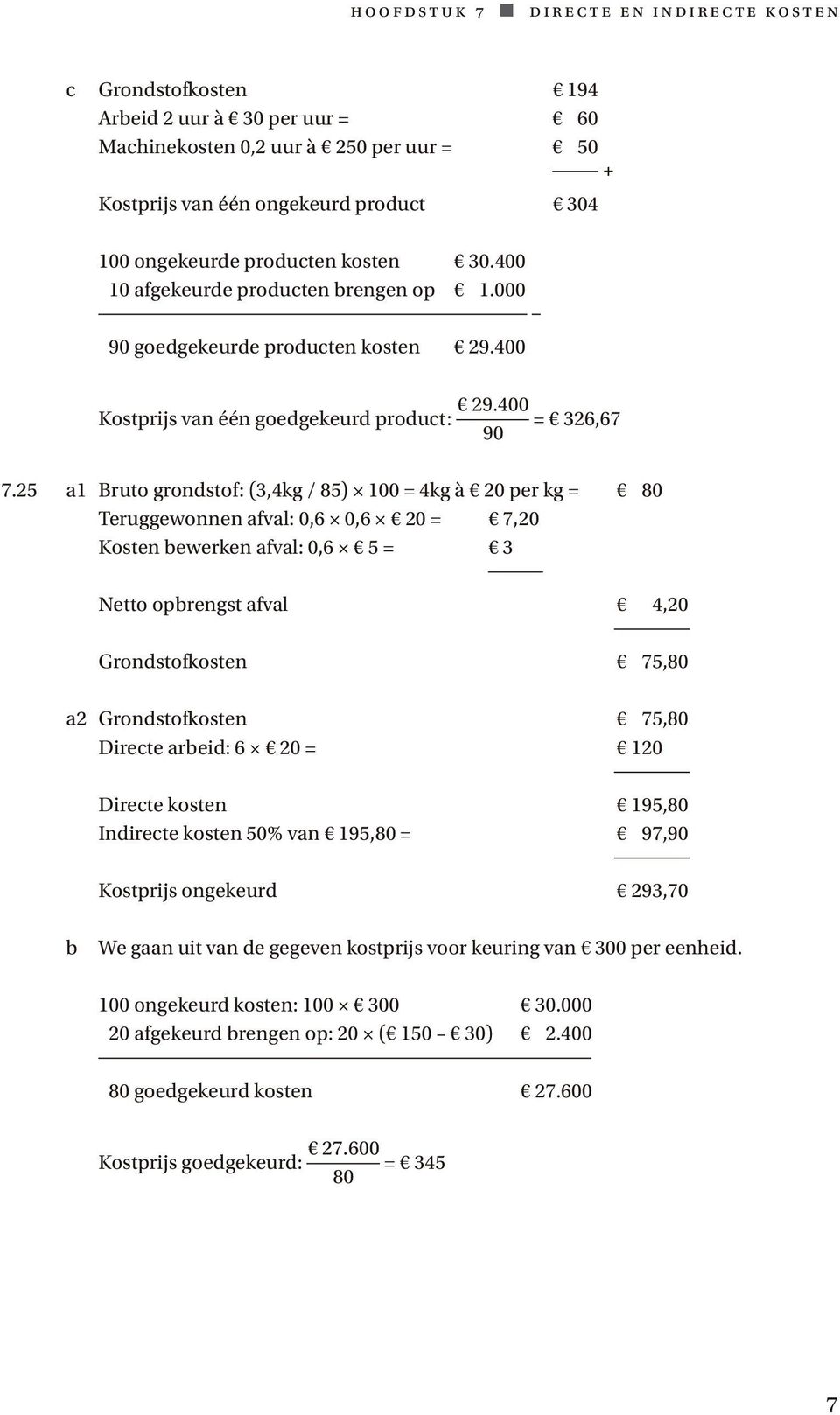 25 a1 Bruto grondstof: (3,4kg / 85) 100 = 4kg à 20 per kg = 80 Teruggewonnen afval: 0,6 0,6 20 = 7,20 Kosten bewerken afval: 0,6 5 = 3 Netto opbrengst afval 4,20 Grondstofkosten 75,80 a2