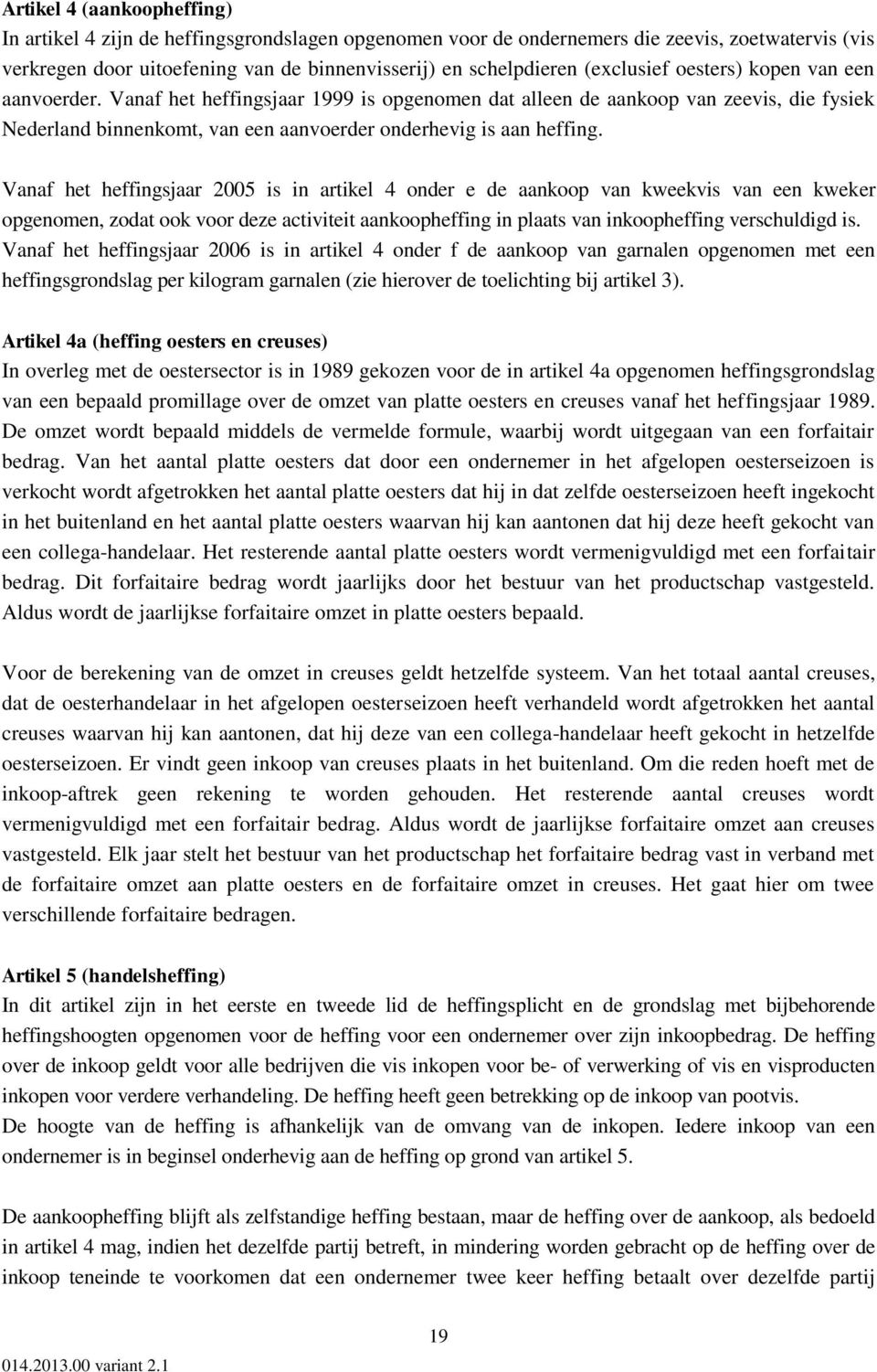 Vanaf het heffingsjaar 2005 is in artikel 4 onder e de aankoop van kweekvis van een kweker opgenomen, zodat ook voor deze activiteit aankoopheffing in plaats van inkoopheffing verschuldigd is.