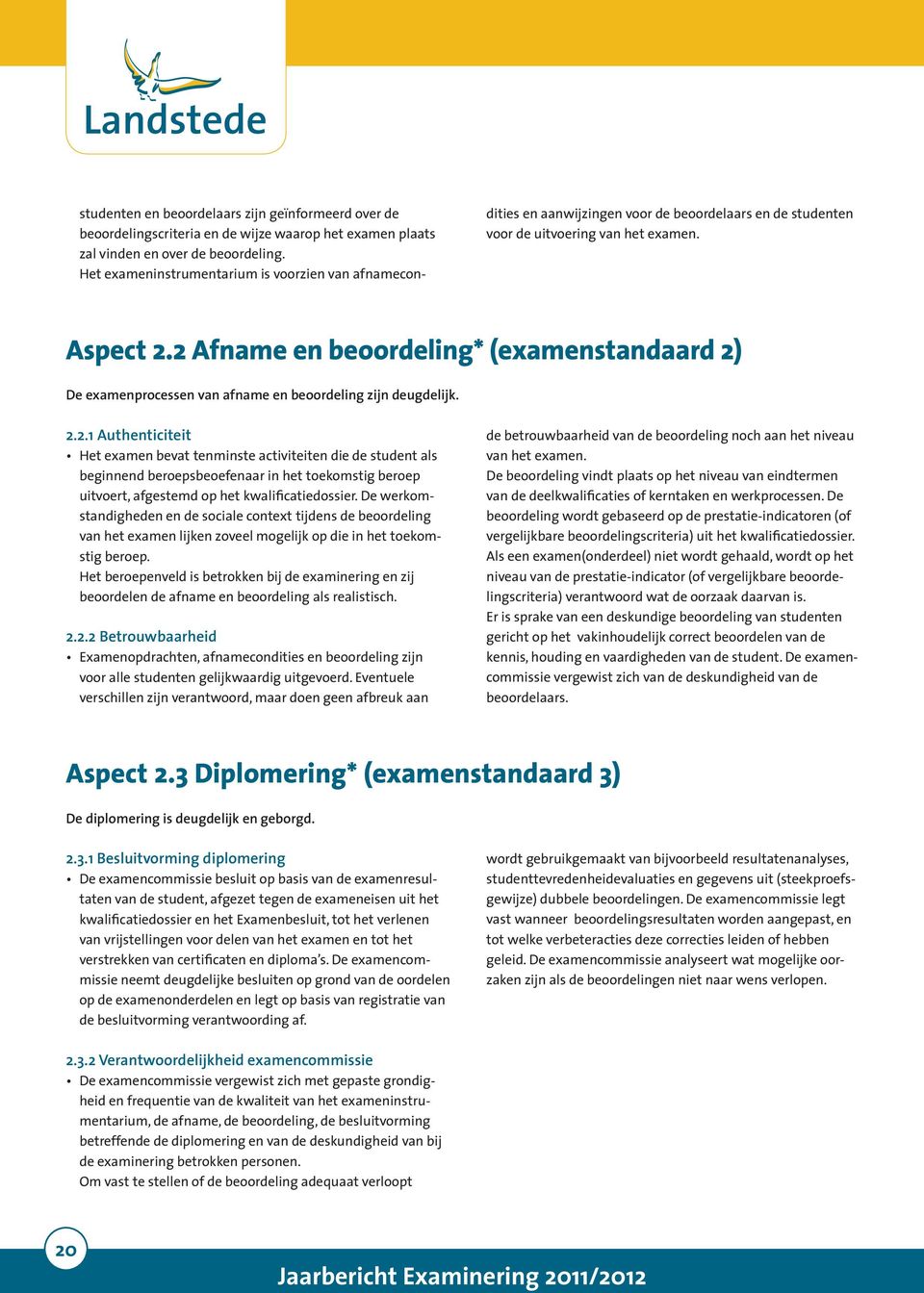 2 Afname en beoordeling* (examenstandaard 2) De examenprocessen van afname en beoordeling zijn deugdelijk. 2.2.1 Authenticiteit Het examen bevat tenminste activiteiten die de student als beginnend beroepsbeoefenaar in het toekomstig beroep uitvoert, afgestemd op het kwalificatiedossier.