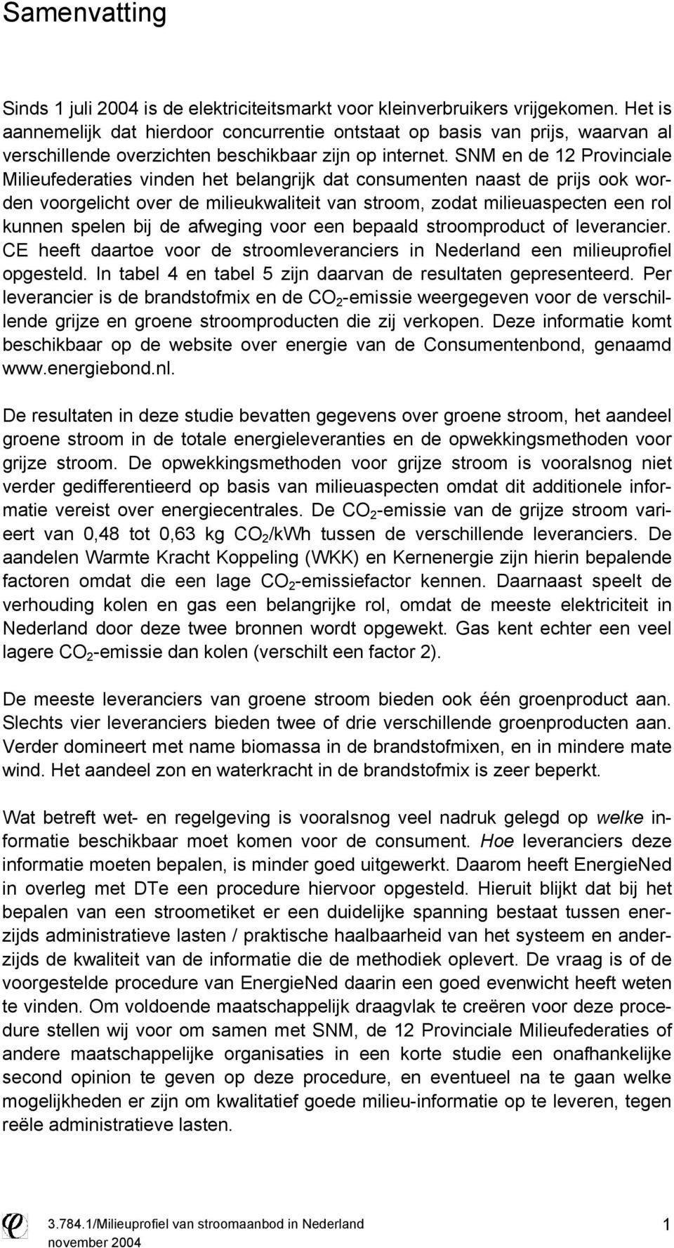 SNM en de 12 Provinciale Milieufederaties vinden het belangrijk dat consumenten naast de prijs ook worden voorgelicht over de milieukwaliteit van stroom, zodat milieuaspecten een rol kunnen spelen