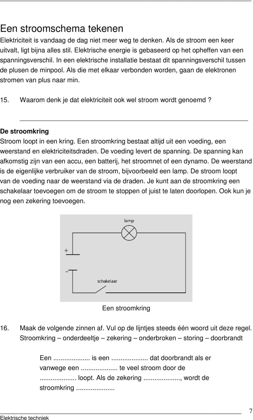 Als die met elkaar verbonden worden, gaan de elektronen stromen van plus naar min. 15. Waarom denk je dat elektriciteit ook wel stroom wordt genoemd? De stroomkring Stroom loopt in een kring.