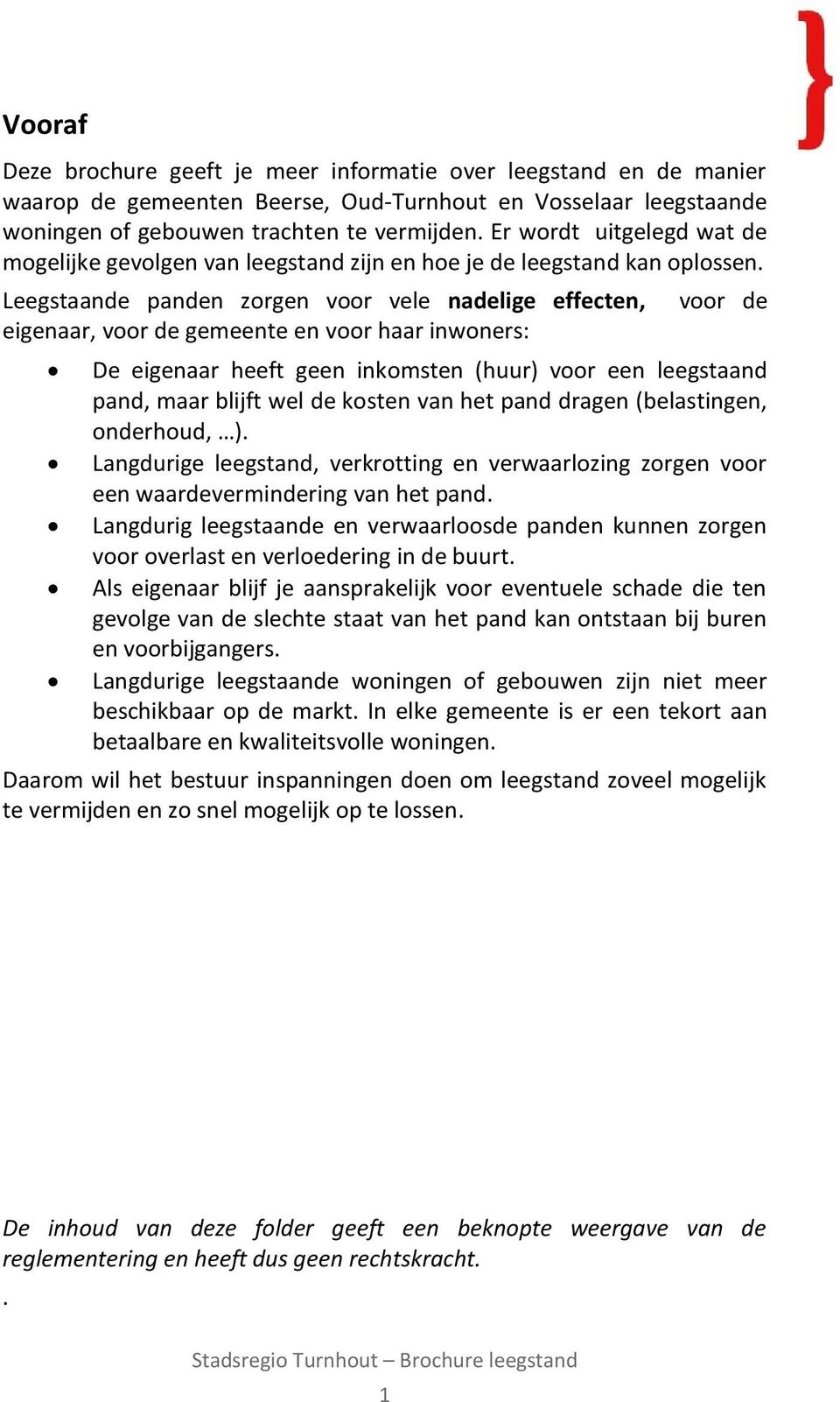 Leegstaande panden zorgen voor vele nadelige effecten, eigenaar, voor de gemeente en voor haar inwoners: voor de De eigenaar heeft geen inkomsten (huur) voor een leegstaand pand, maar blijft wel de