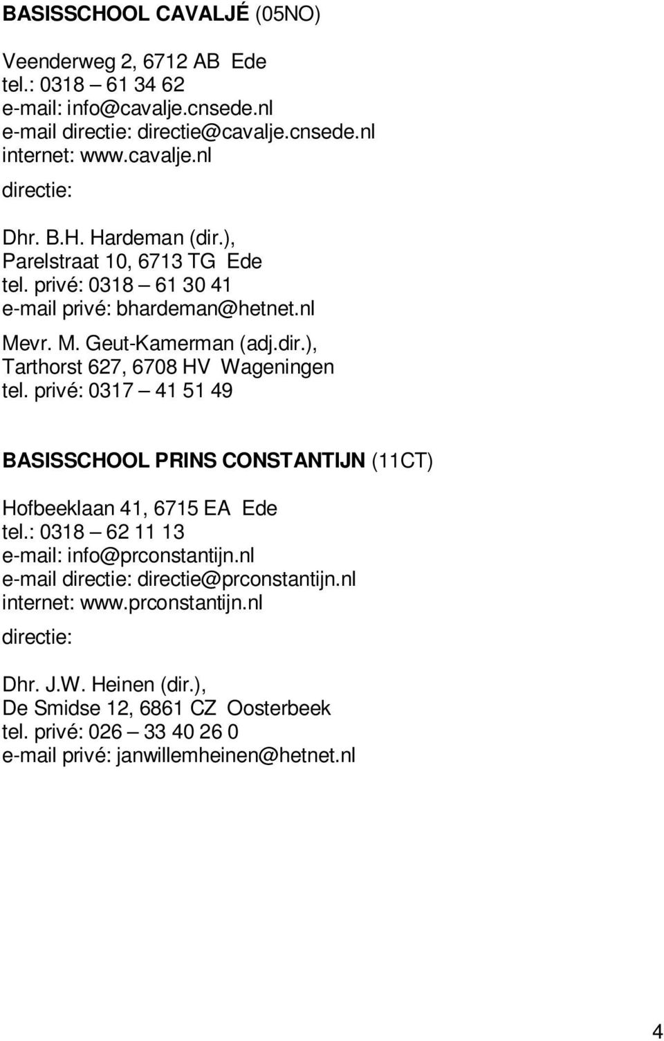 privé: 0317 41 51 49 BASISSCHOOL PRINS CONSTANTIJN (11CT) Hofbeeklaan 41, 6715 EA Ede tel.: 0318 62 11 13 e-mail: info@prconstantijn.nl e-mail directie@prconstantijn.
