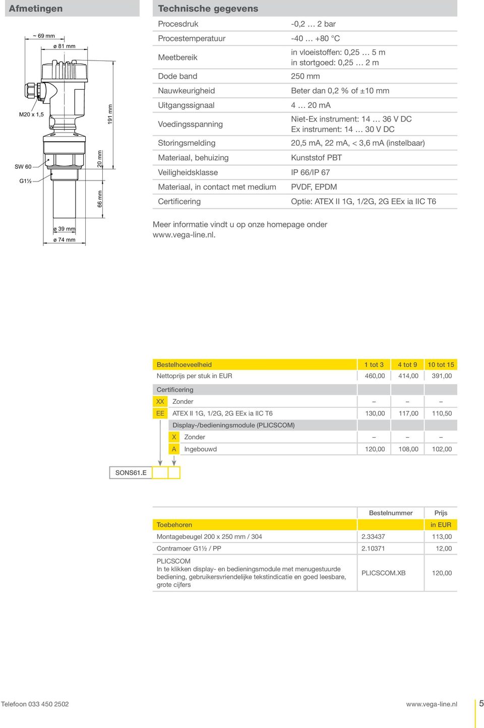 mm 66 mm Materiaal, behuizing Kunststof PBT Veiligheidsklasse IP 66/IP 67 Materiaal, in contact met medium PVDF, EPDM Certificering Optie: ATEX II 1G, 1/2G, 2G EEx ia IIC T6 ø 39 mm ø 74 mm Meer