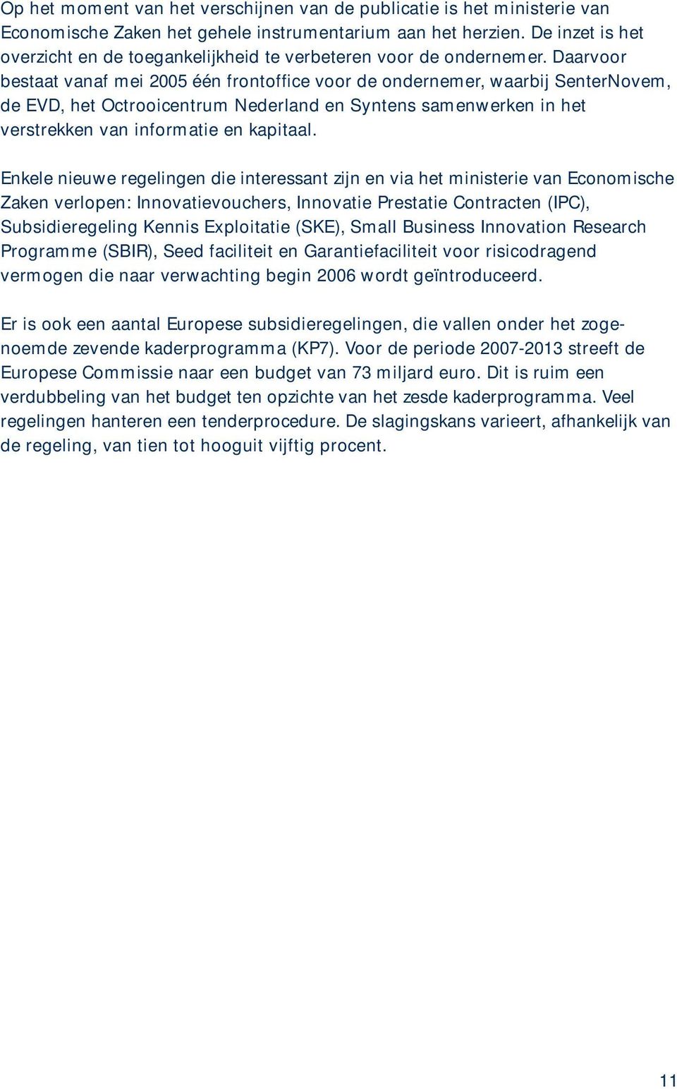 Daarvoor bestaat vanaf mei 2005 één frontoffice voor de ondernemer, waarbij SenterNovem, de EVD, het Octrooicentrum Nederland en Syntens samenwerken in het verstrekken van informatie en kapitaal.