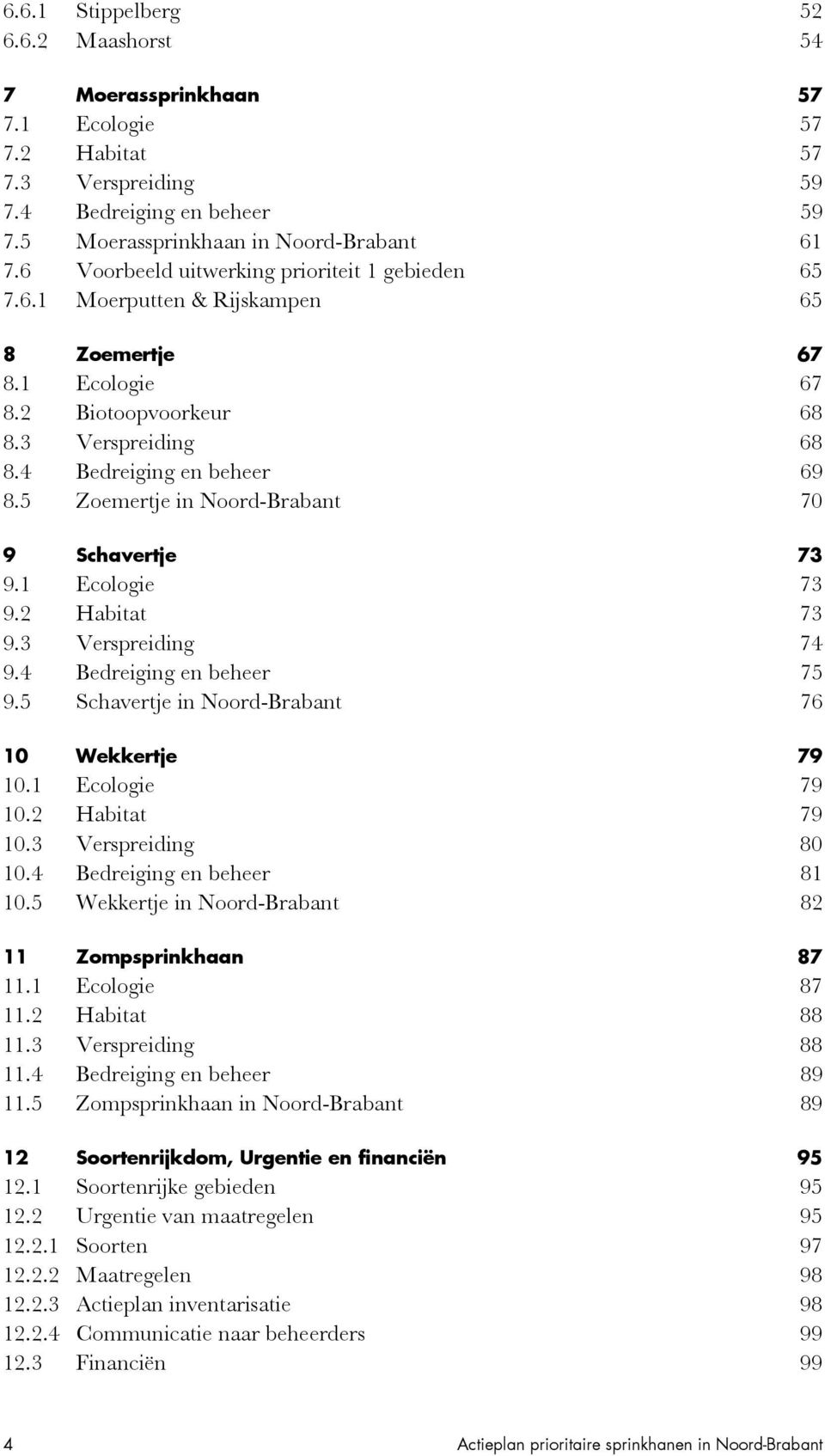 5 Zoemertje in Noord-Brabant 70 9 Schavertje 73 9.1 Ecologie 73 9.2 Habitat 73 9.3 Verspreiding 74 9.4 Bedreiging en beheer 75 9.5 Schavertje in Noord-Brabant 76 10 Wekkertje 79 10.1 Ecologie 79 10.