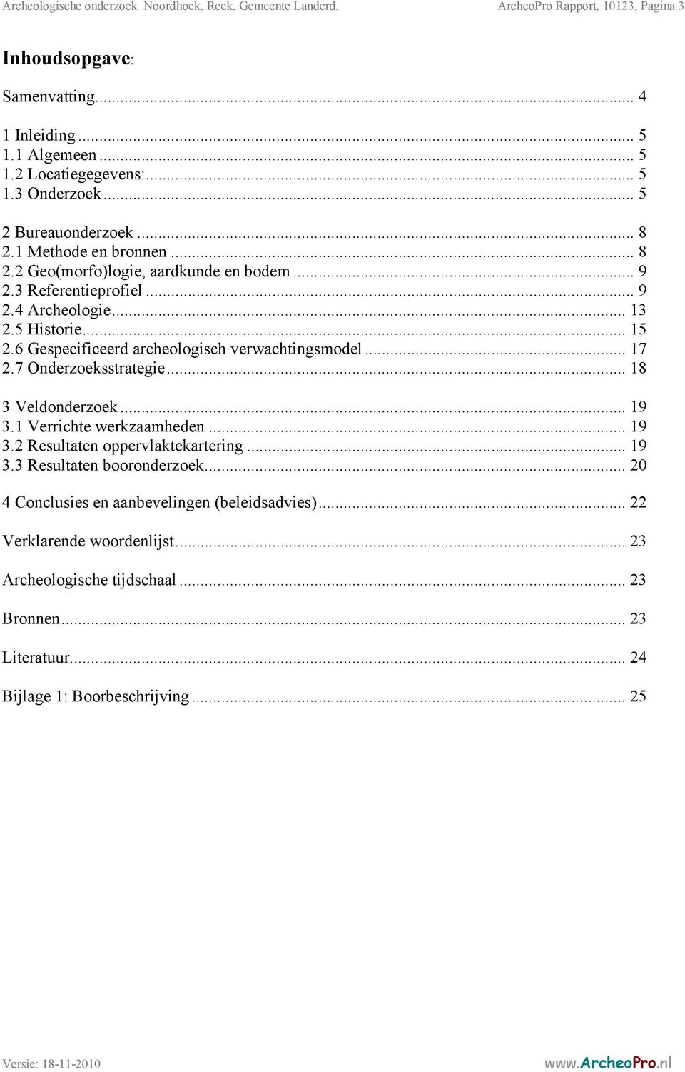 6 Gespecificeerd archeologisch verwachtingsmodel... 17 2.7 Onderzoeksstrategie... 18 3 Veldonderzoek... 19 3.1 Verrichte werkzaamheden... 19 3.2 Resultaten oppervlaktekartering... 19 3.3 Resultaten booronderzoek.