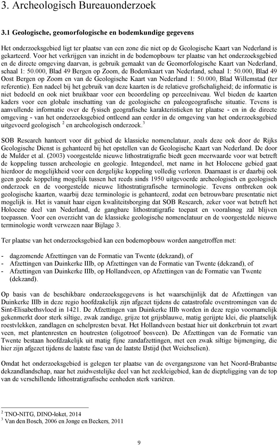 Voor het verkrijgen van inzicht in de bodemopbouw ter plaatse van het onderzoeksgebied en de directe omgeving daarvan, is gebruik gemaakt van de Geomorfologische Kaart van Nederland, schaal 1: 50.