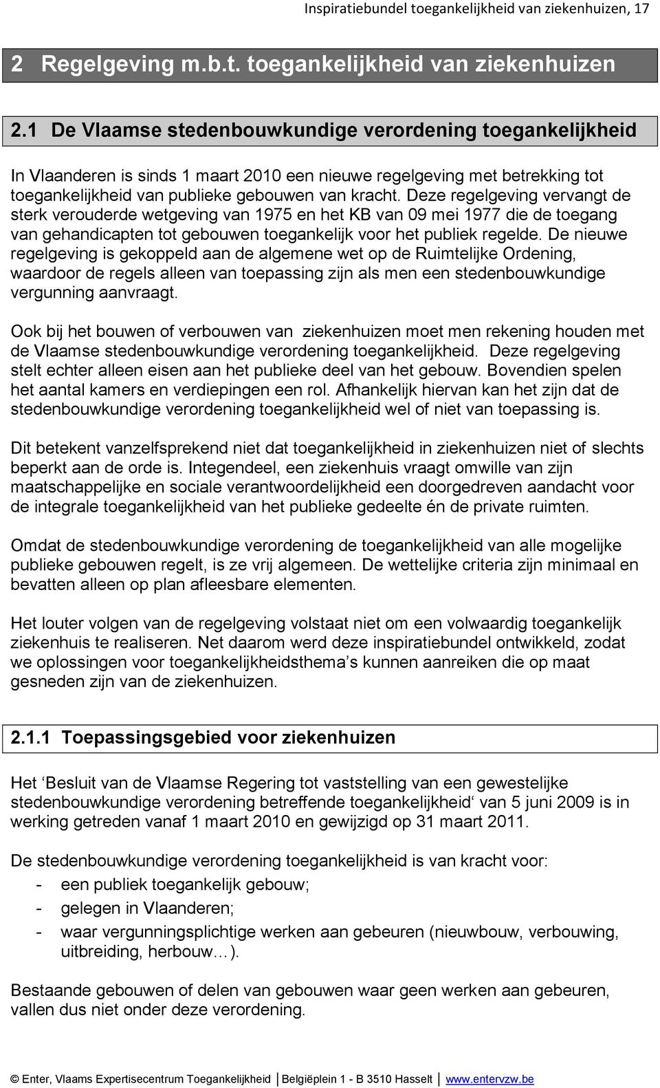 Deze regelgeving vervangt de sterk verouderde wetgeving van 1975 en het KB van 09 mei 1977 die de toegang van gehandicapten tot gebouwen toegankelijk voor het publiek regelde.