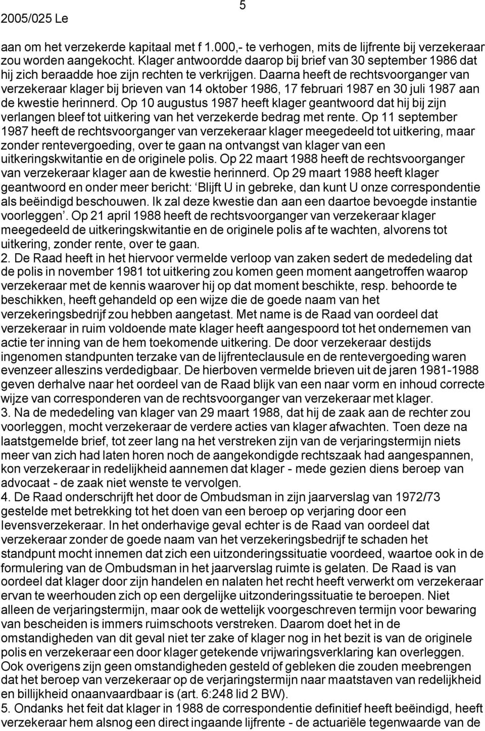 Daarna heeft de rechtsvoorganger van verzekeraar klager bij brieven van 14 oktober 1986, 17 februari 1987 en 30 juli 1987 aan de kwestie herinnerd.