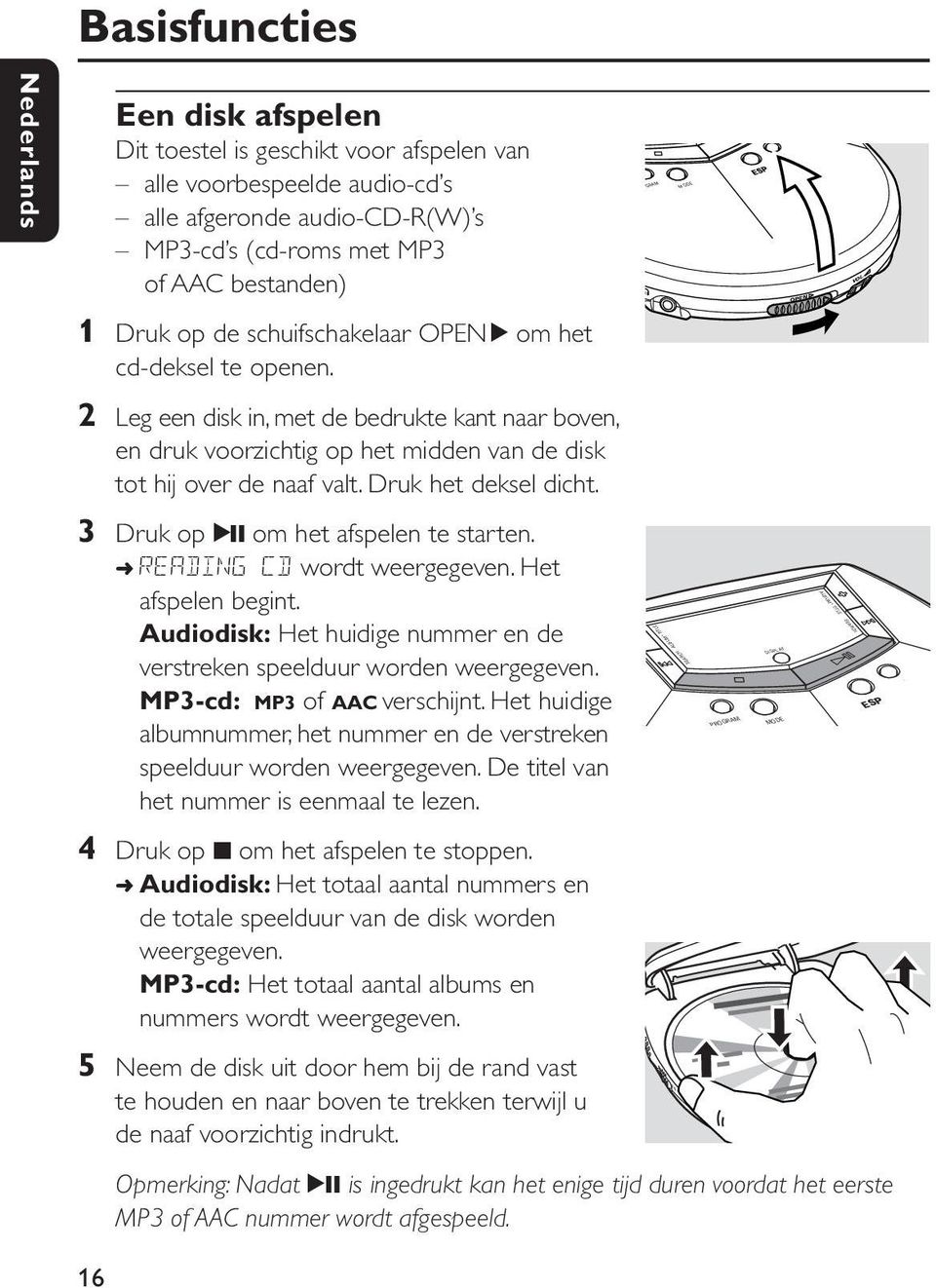 Druk het deksel dicht. 3 Druk op 2; om het afspelen te starten. READING CD wordt weergegeven. Het afspelen begint. Audiodisk: Het huidige nummer en de verstreken speelduur worden weergegeven.