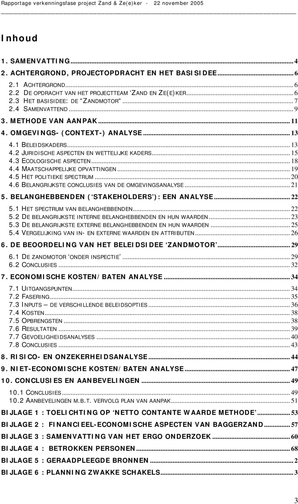 4 MAATSCHAPPELIJKE OPVATTINGEN... 9 4.5 HET POLITIEKE SPECTRUM... 20 4.6 BELANGRIJKSTE CONCLUSIES VAN DE OMGEVINGSANALYSE... 2 5. BELANGHEBBENDEN ( STAKEHOLDERS ): EEN ANALYSE... 22 5.