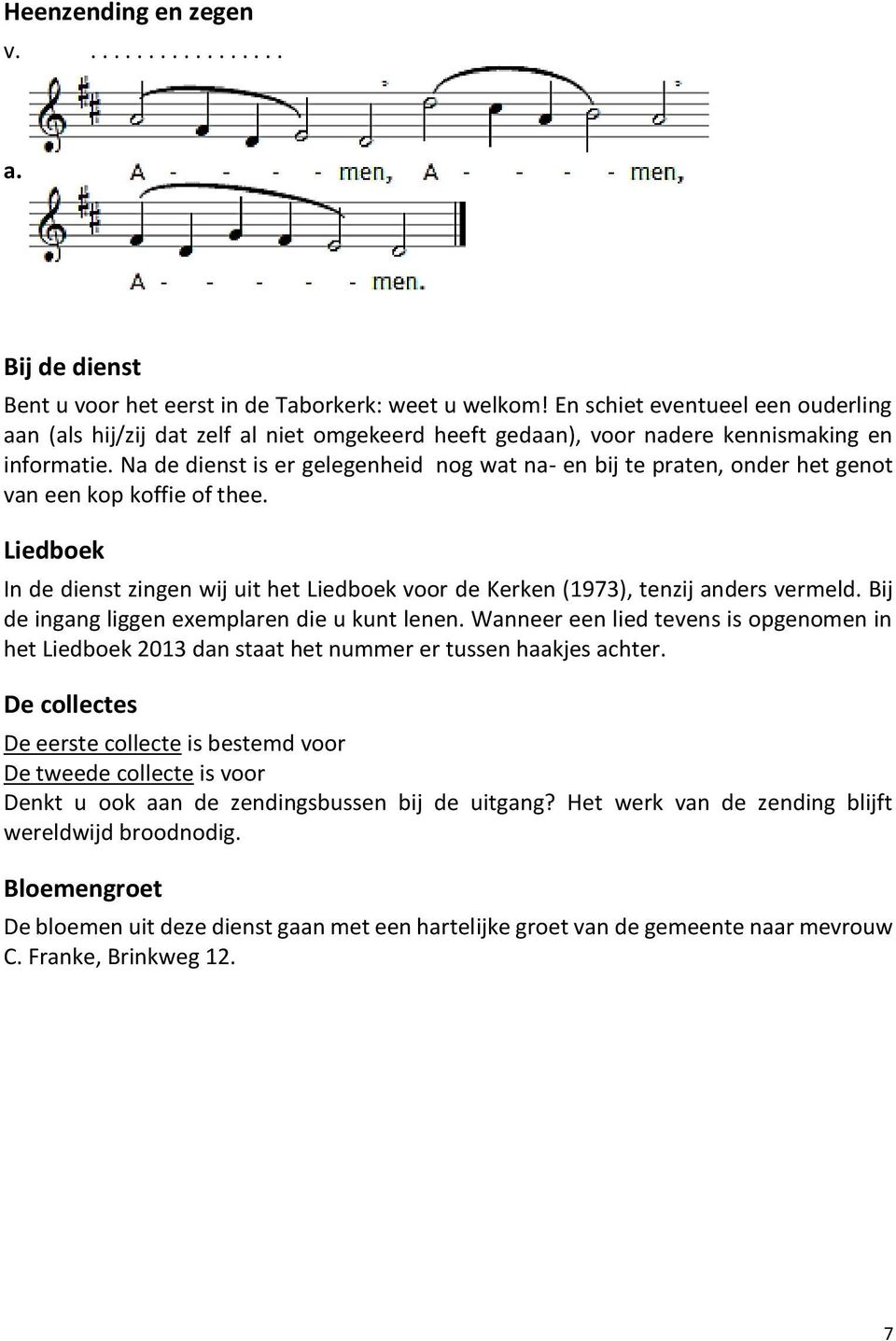 Na de dienst is er gelegenheid nog wat na- en bij te praten, onder het genot van een kop koffie of thee. Liedboek In de dienst zingen wij uit het Liedboek voor de Kerken (1973), tenzij anders vermeld.