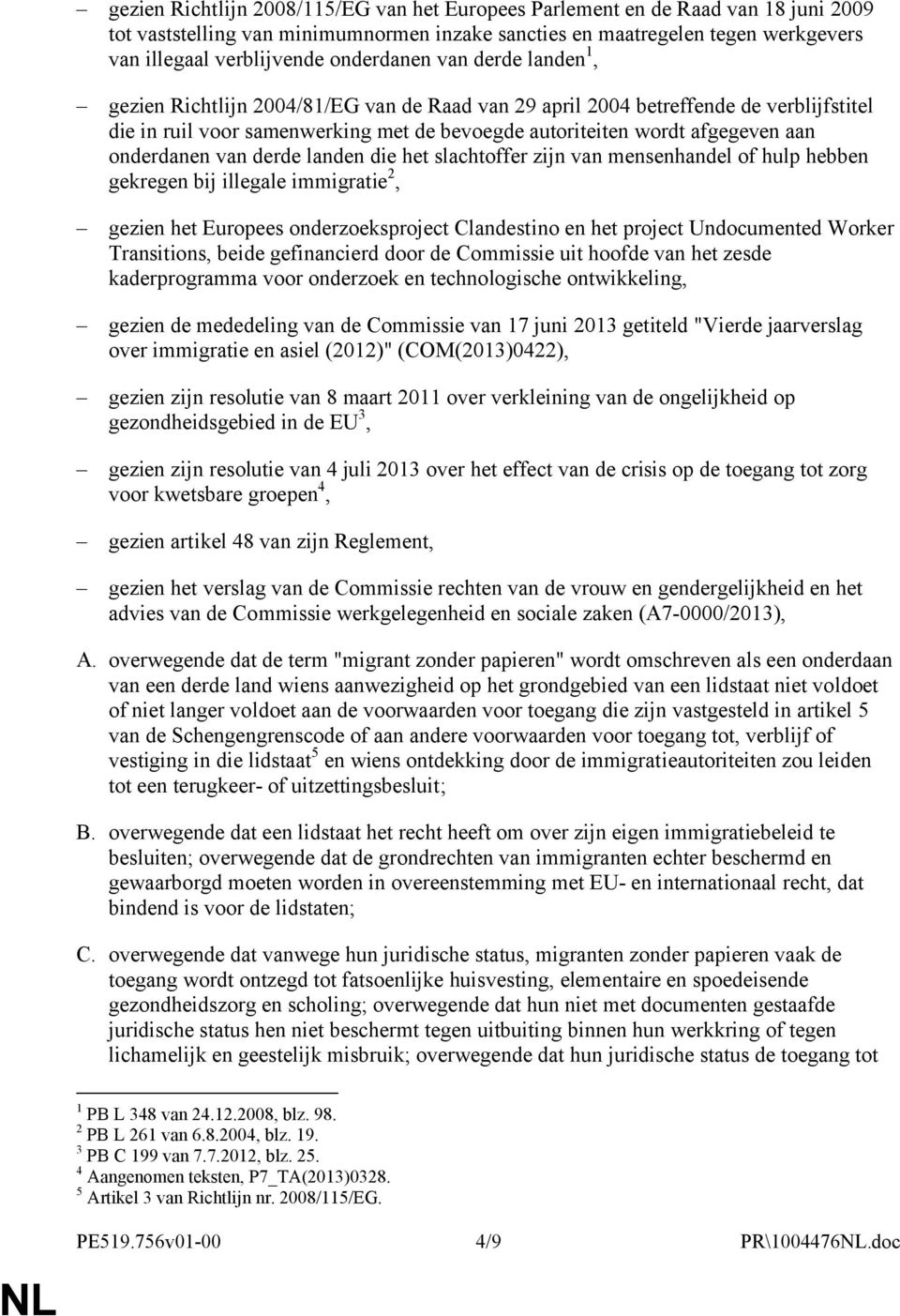 onderdanen van derde landen die het slachtoffer zijn van mensenhandel of hulp hebben gekregen bij illegale immigratie 2, gezien het Europees onderzoeksproject Clandestino en het project Undocumented