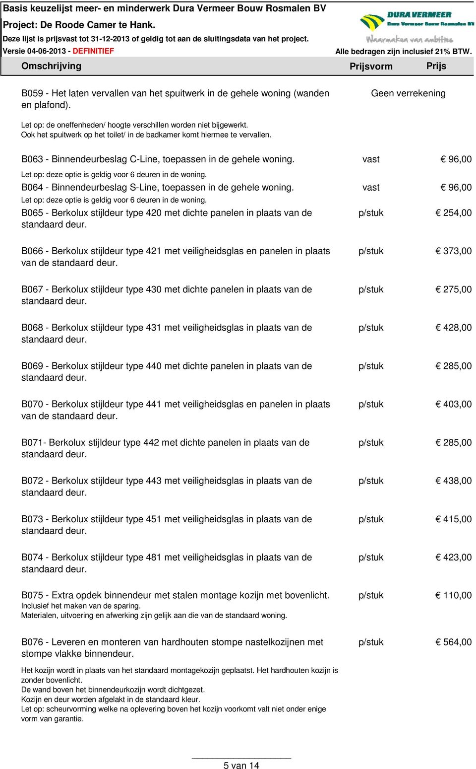 vast 96,00 Let op: deze optie is geldig voor 6 deuren in de woning. B064 - Binnendeurbeslag S-Line, toepassen in de gehele woning. vast 96,00 Let op: deze optie is geldig voor 6 deuren in de woning.