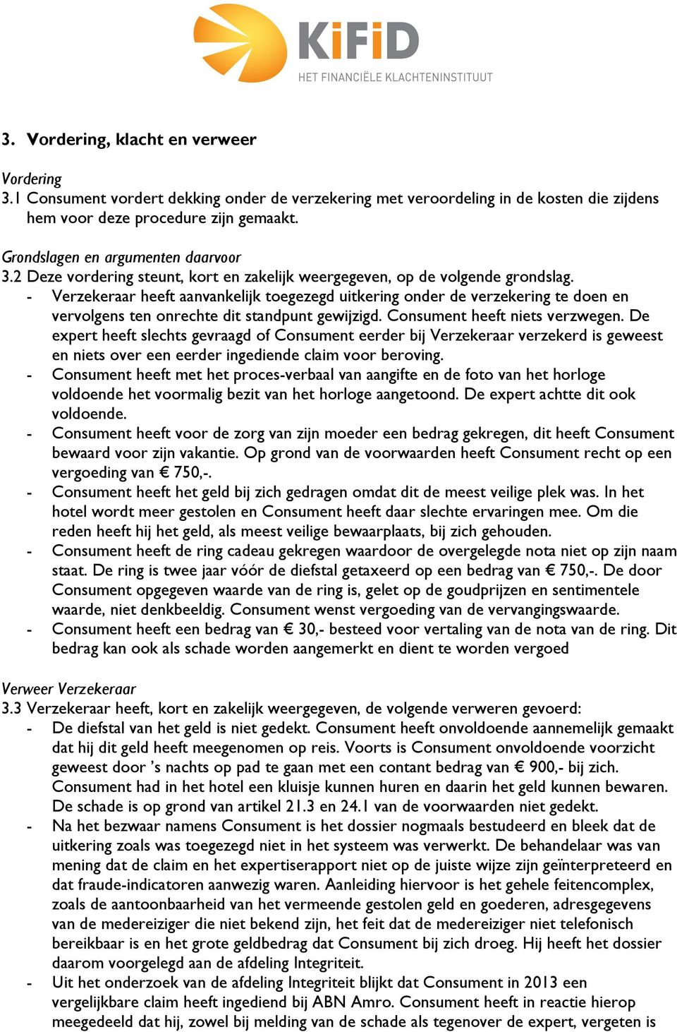 - Verzekeraar heeft aanvankelijk toegezegd uitkering onder de verzekering te doen en vervolgens ten onrechte dit standpunt gewijzigd. Consument heeft niets verzwegen.