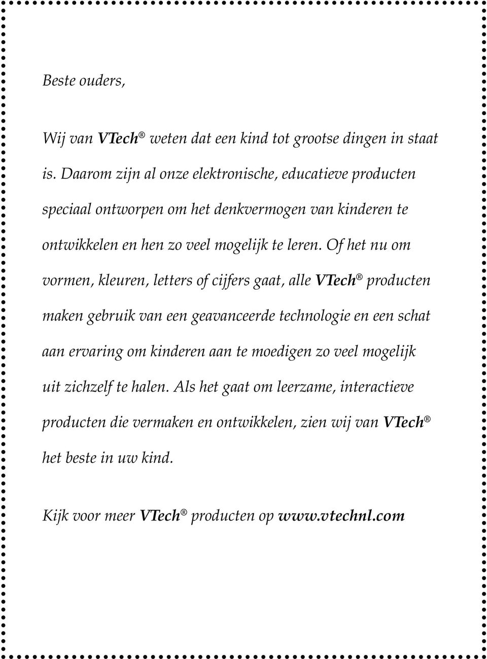 Of het nu om vormen, kleuren, letters of cijfers gaat, alle VTech producten maken gebruik van een geavanceerde technologie en een schat aan ervaring om