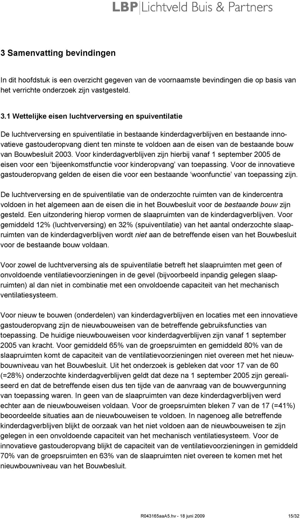 eisen van de bestaande bouw van Bouwbesluit 2003. Voor kinderdagverblijven zijn hierbij vanaf 1 september 2005 de eisen voor een bijeenkomstfunctie voor kinderopvang van toepassing.