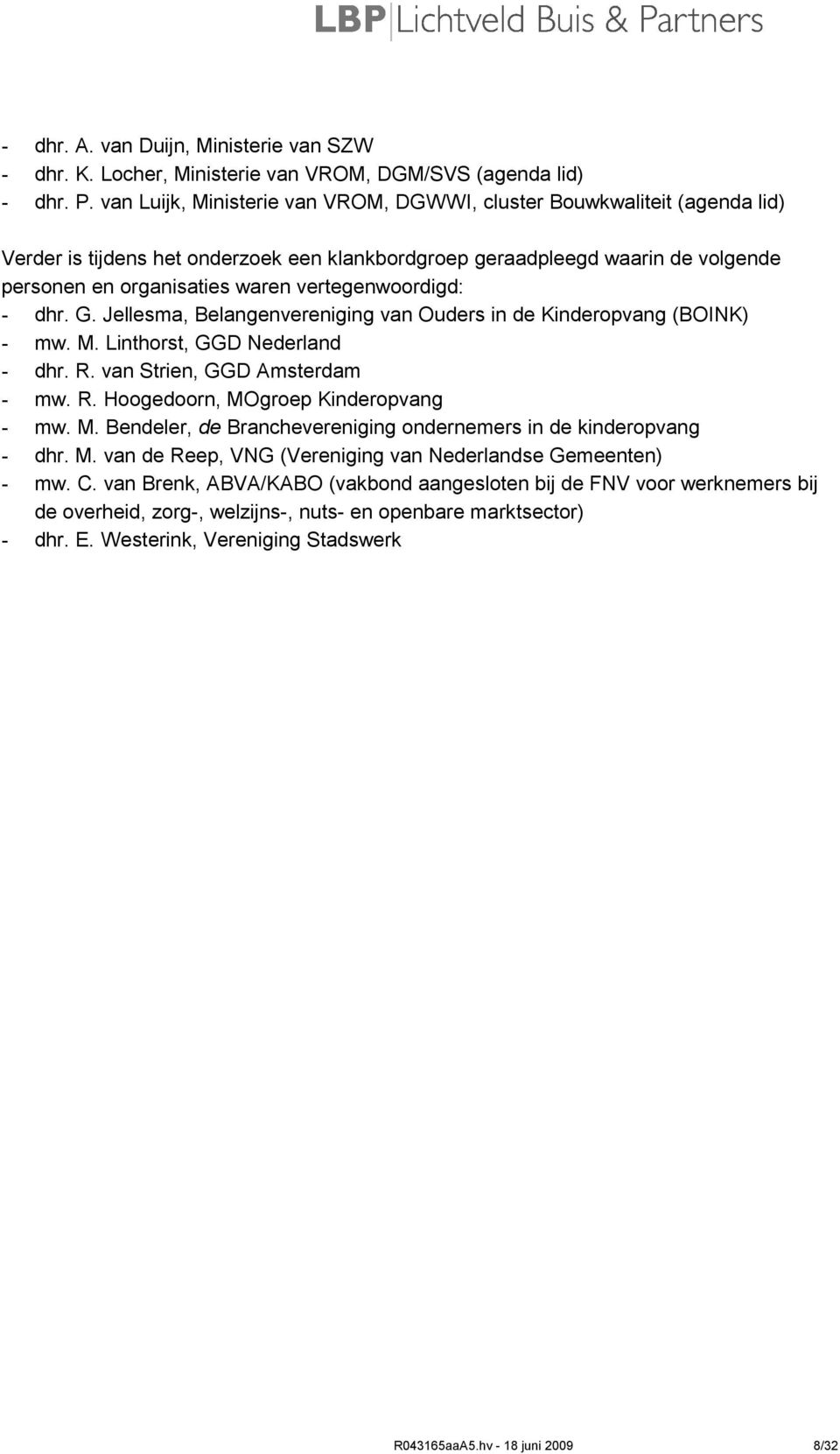 vertegenwoordigd: - dhr. G. Jellesma, Belangenvereniging van Ouders in de Kinderopvang (BOINK) - mw. M. Linthorst, GGD Nederland - dhr. R. van Strien, GGD Amsterdam - mw. R. Hoogedoorn, MOgroep Kinderopvang - mw.