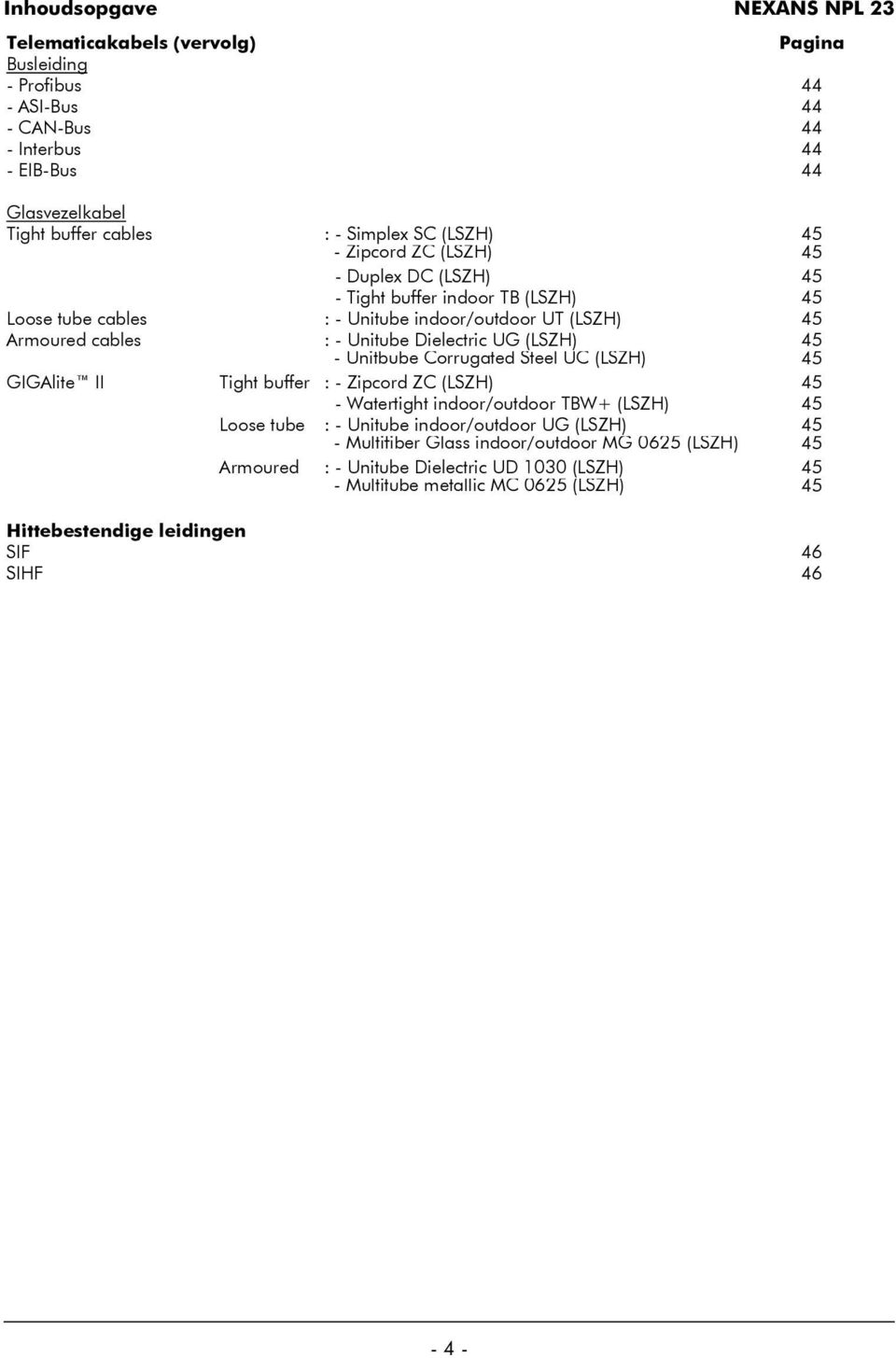 (LSZH) 45 - Unitbube Corrugated Steel UC (LSZH) 45 GIGAlite II Tight buffer : - Zipcord ZC (LSZH) 45 - Watertight indoor/outdoor TBW+ (LSZH) 45 Loose tube : - Unitube indoor/outdoor UG