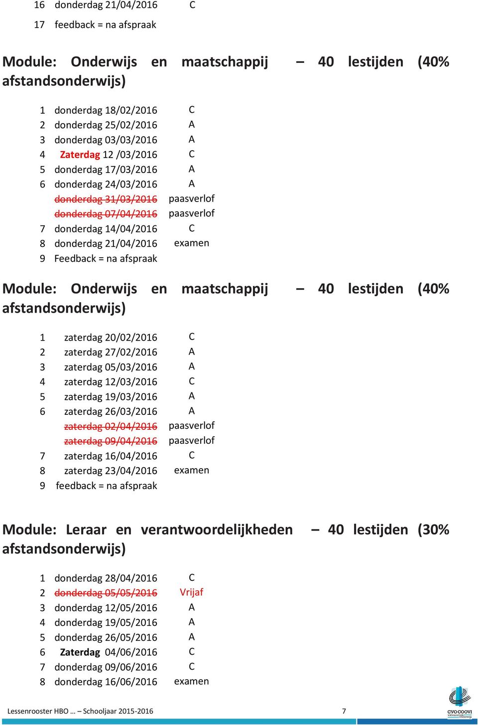 afspraak Module: Onderwijs en maatschappij 40 lestijden (40% 1 zaterdag 20/02/2016 C 2 zaterdag 27/02/2016 A 3 zaterdag 05/03/2016 A 4 zaterdag 12/03/2016 C 5 zaterdag 19/03/2016 A 6 zaterdag