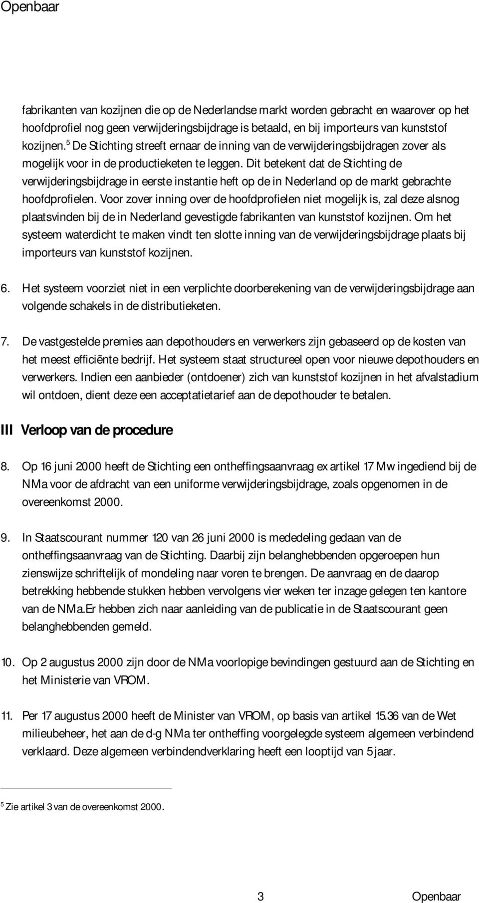 Dit betekent dat de Stichting de verwijderingsbijdrage in eerste instantie heft op de in Nederland op de markt gebrachte hoofdprofielen.