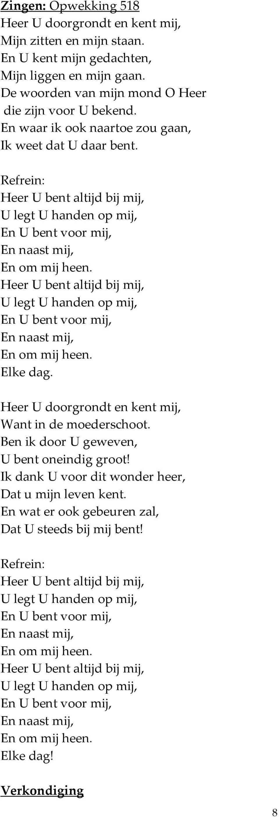 Heer U bent altijd bij mij, U legt U handen op mij, En U bent voor mij, En naast mij, En om mij heen. Elke dag. Heer U doorgrondt en kent mij, Want in de moederschoot.