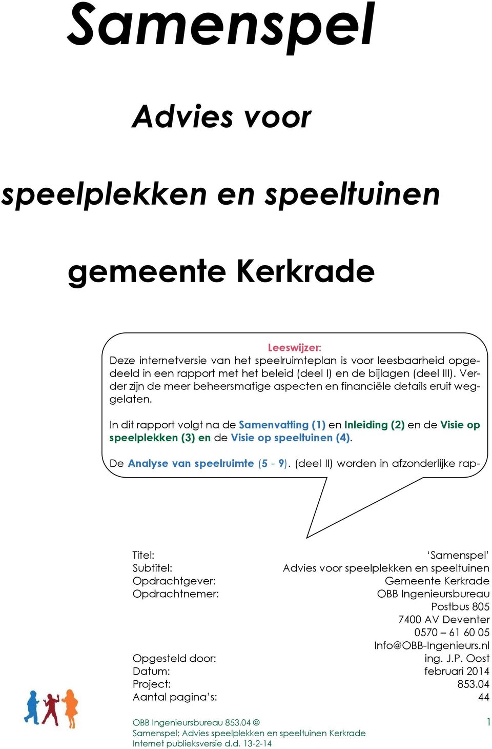 In dit rapport volgt na de Samenvatting (1) en Inleiding (2) en de Visie op speelplekken (3) en de Visie op speeltuinen (4). De Analyse van speelruimte (5-9).