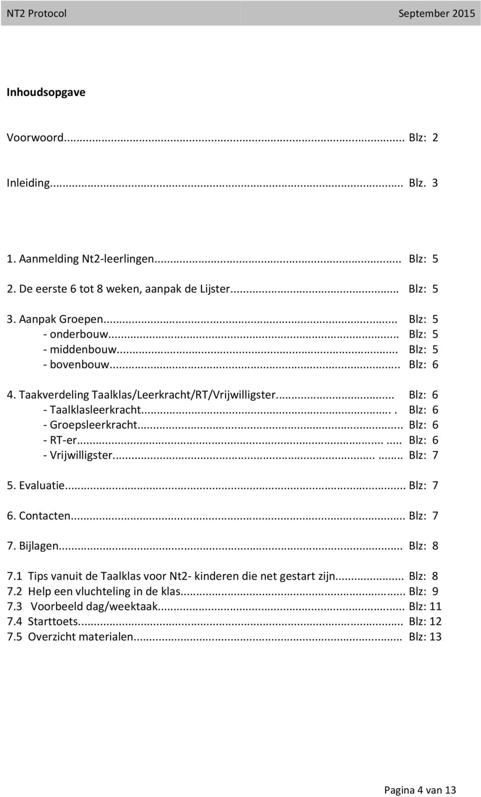 ... Blz: 6 - Groepsleerkracht... Blz: 6 - RT-er...... Blz: 6 - Vrijwilligster...... Blz: 7 5. Evaluatie... Blz: 7 6. Contacten... Blz: 7 7. Bijlagen... Blz: 8 7.